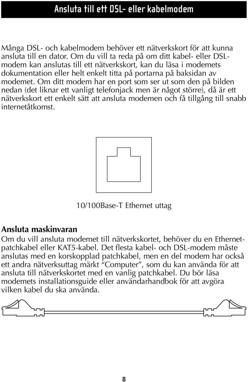 Om ditt modem har en port som ser ut som den på bilden nedan (det liknar ett vanligt telefonjack men är något större), då är ett nätverkskort ett enkelt sätt att ansluta modemen och få tillgång till