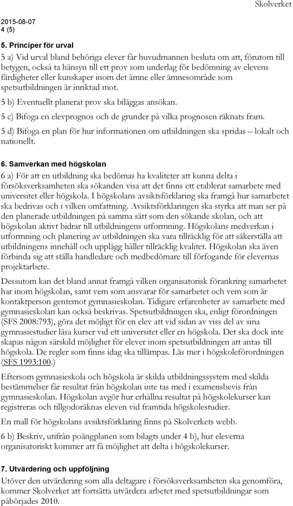 kunskaper inom det ämne eller ämnesområde som spetsutbildningen är inriktad mot. 5 b) Eventuellt planerat prov ska biläggas ansökan.