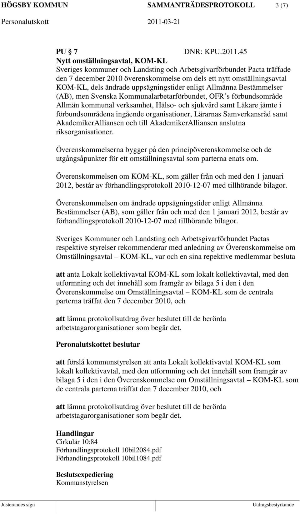 uppsägningstider enligt Allmänna Bestämmelser (AB), men Svenska Kommunalarbetarförbundet, OFR s förbundsområde Allmän kommunal verksamhet, Hälso- och sjukvård samt Läkare jämte i förbundsområdena