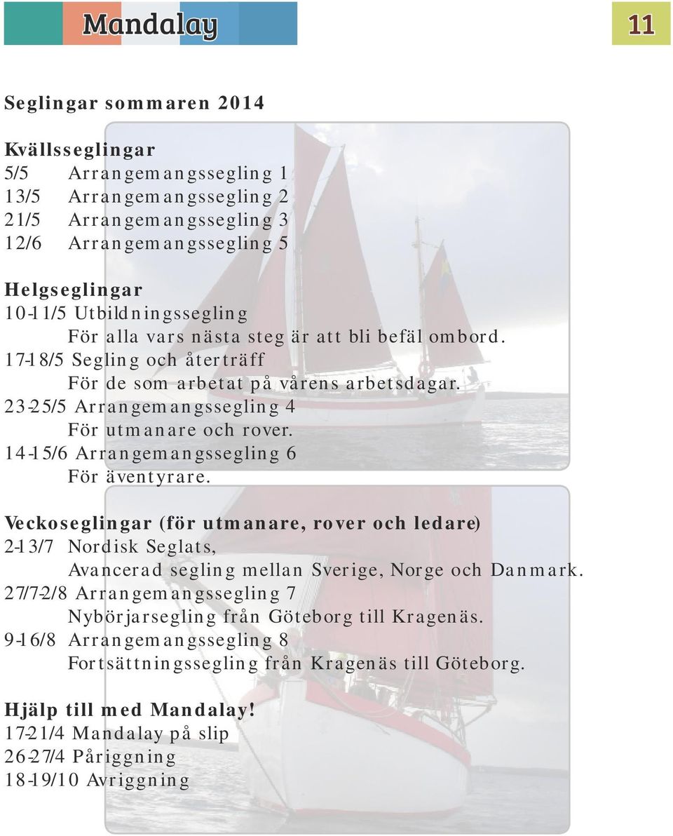 14-15/6 Arrangemangssegling 6 För äventyrare. Veckoseglingar (för utmanare, rover och ledare) 2-13/7 Nordisk Seglats, Avancerad segling mellan Sverige, Norge och Danmark.