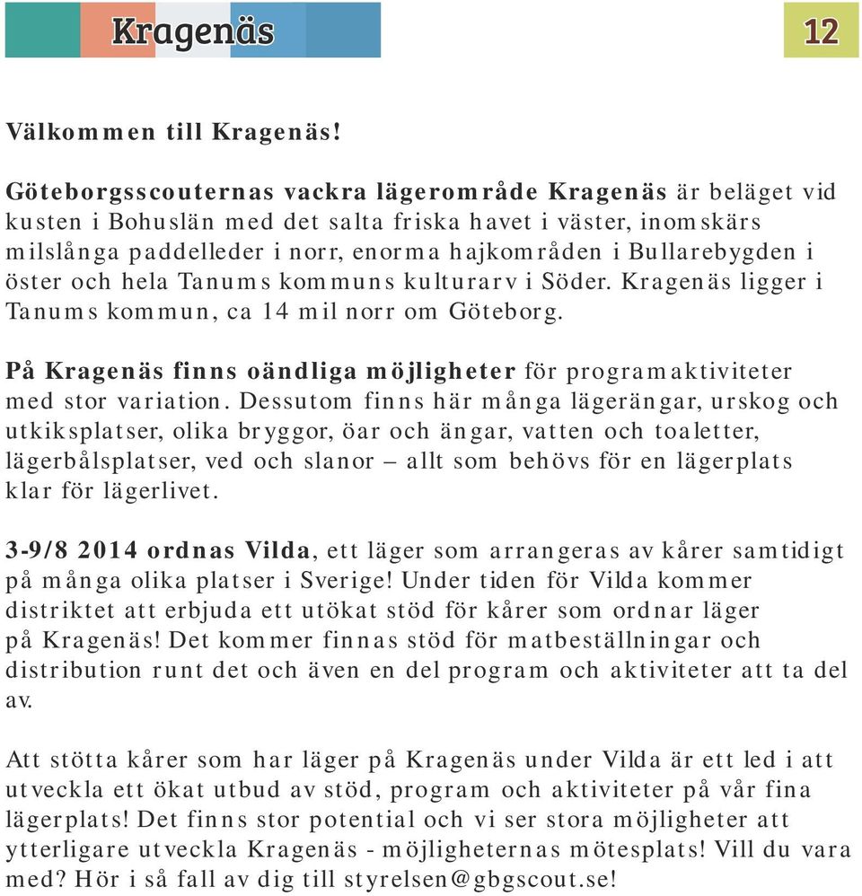 öster och hela Tanums kommuns kulturarv i Söder. Kragenäs ligger i Tanums kommun, ca 14 mil norr om Göteborg. På Kragenäs finns oändliga möjligheter för programaktiviteter med stor variation.