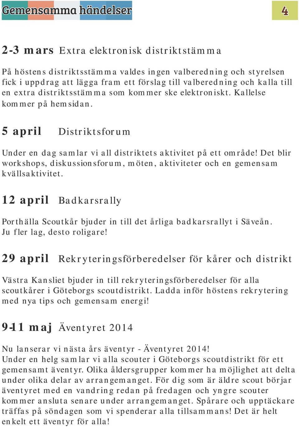 Det blir workshops, diskussionsforum, möten, aktiviteter och en gemensam kvällsaktivitet. 12 april Badkarsrally Porthälla Scoutkår bjuder in till det årliga badkarsrallyt i Säveån.