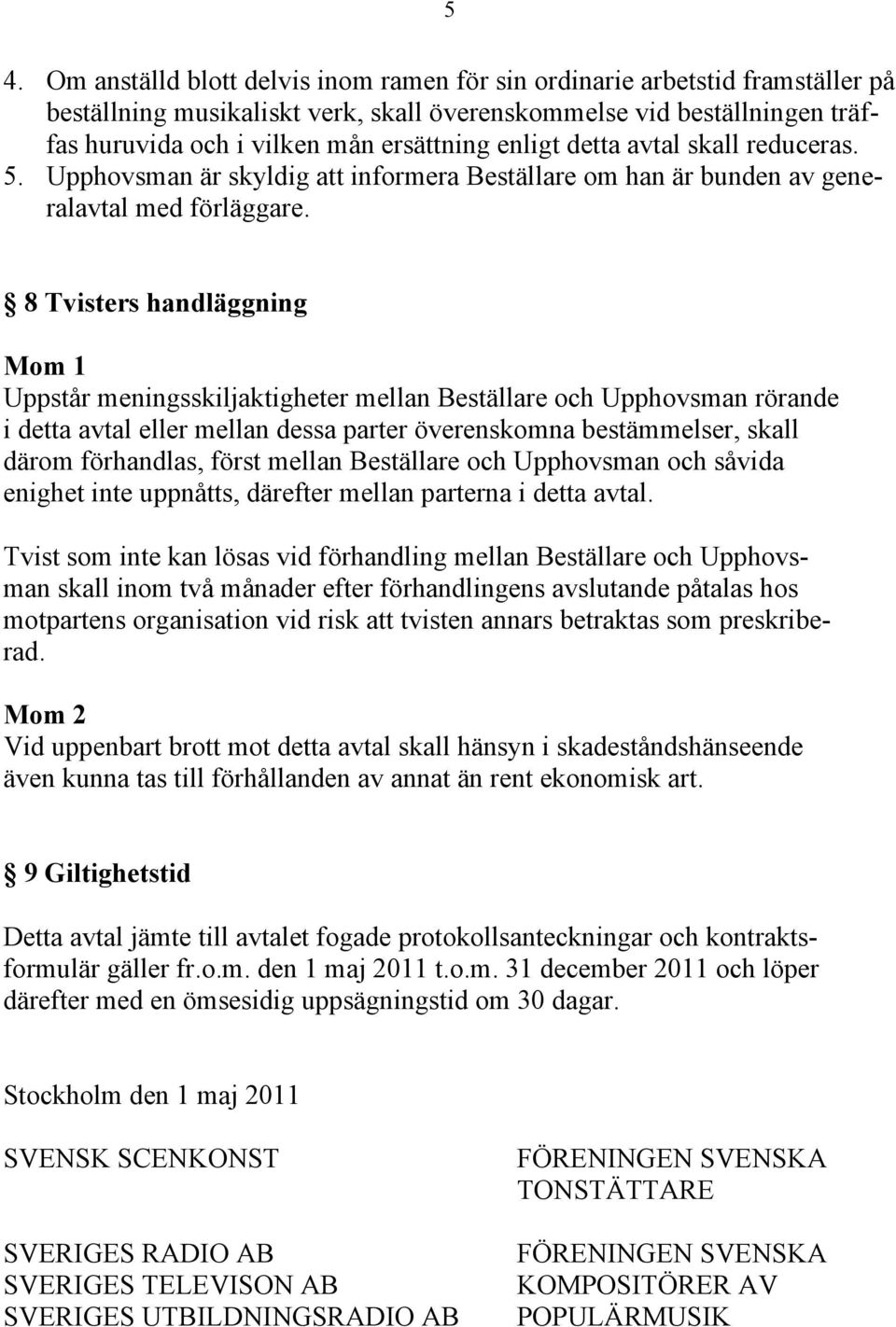 8 Tvisters handläggning Mom 1 Uppstår meningsskiljaktigheter mellan Beställare och Upphovsman rörande i detta avtal eller mellan dessa parter överenskomna bestämmelser, skall därom förhandlas, först