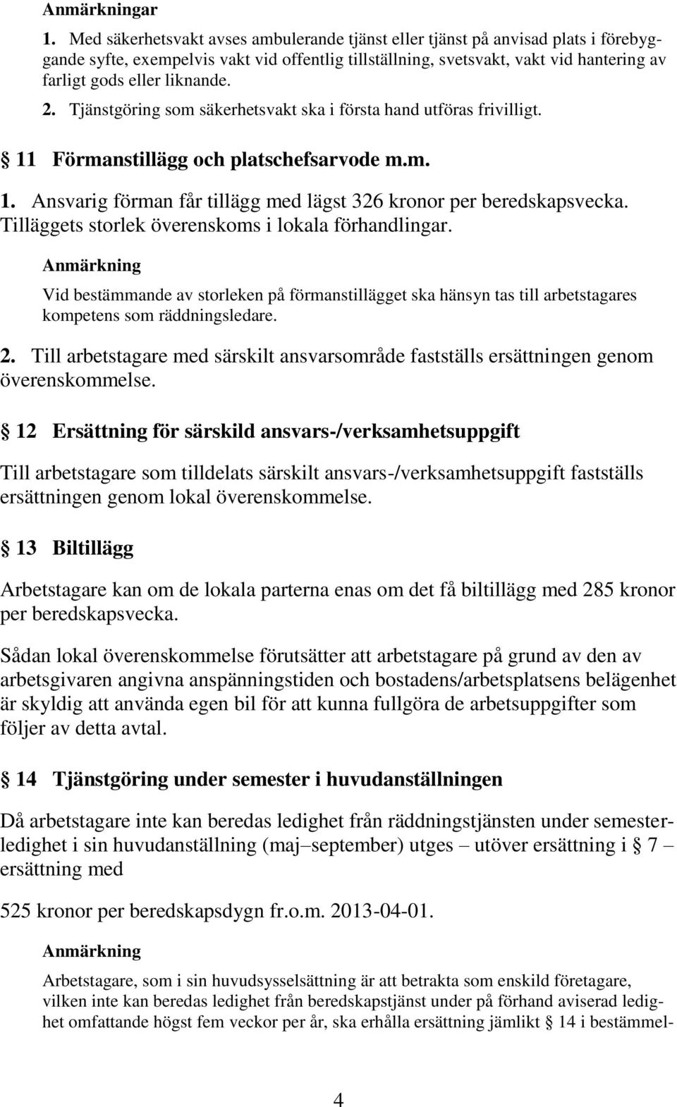 Tilläggets storlek överenskoms i lokala förhandlingar. Vid bestämmande av storleken på förmanstillägget ska hänsyn tas till arbetstagares kompetens som räddningsledare. 2.