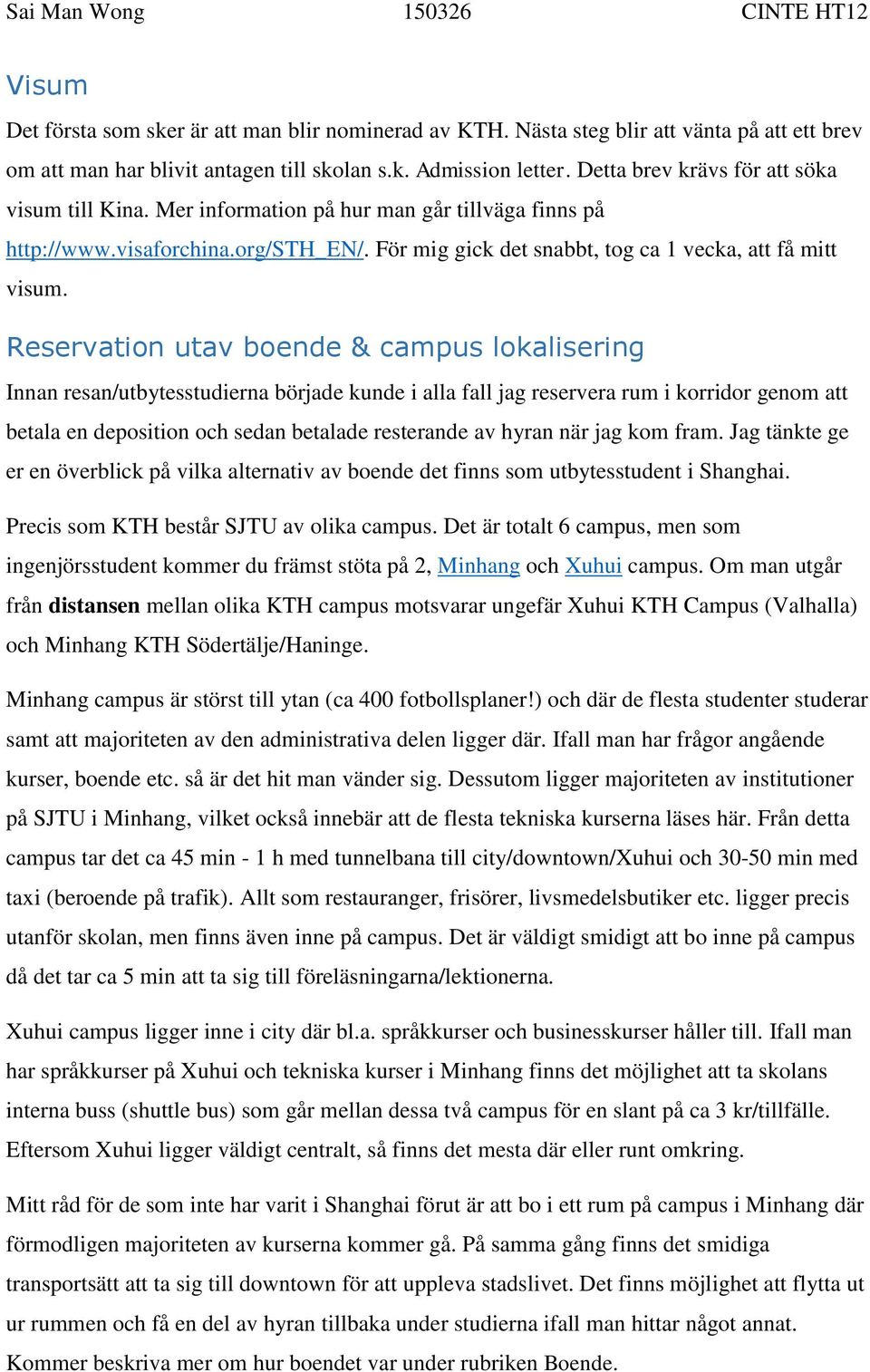 Reservation utav boende & campus lokalisering Innan resan/utbytesstudierna började kunde i alla fall jag reservera rum i korridor genom att betala en deposition och sedan betalade resterande av hyran