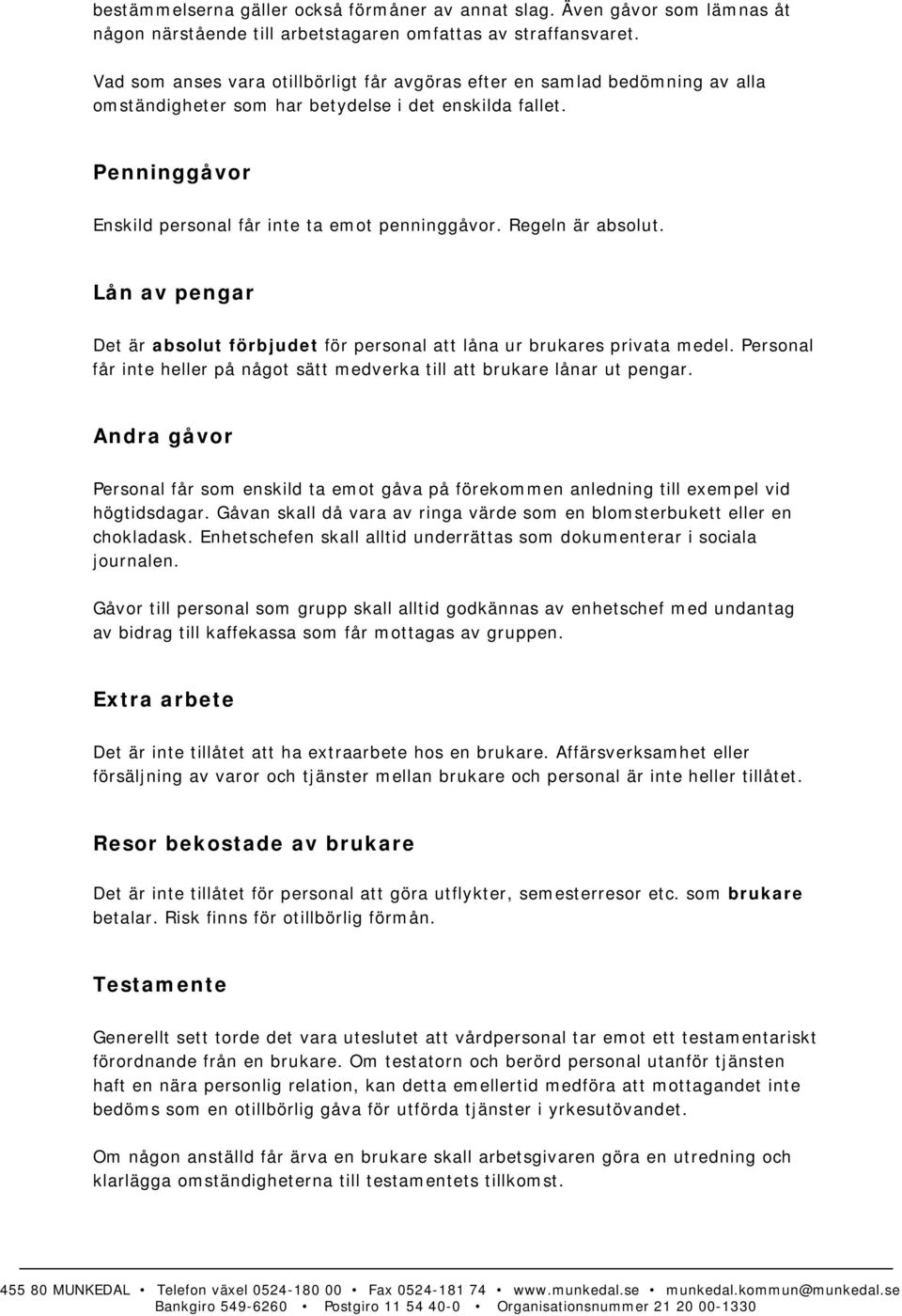 Regeln är absolut. Lån av pengar Det är absolut förbjudet för personal att låna ur brukares privata medel. Personal får inte heller på något sätt medverka till att brukare lånar ut pengar.