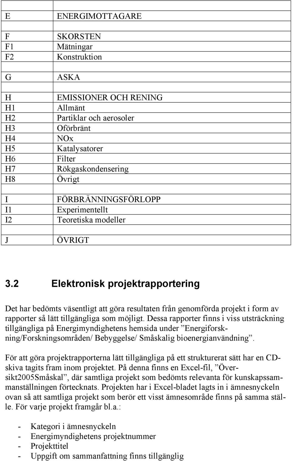 2 Elektronisk projektrapportering Det har bedömts väsentligt att göra resultaten från genomförda projekt i form av rapporter så lätt tillgängliga som möjligt.