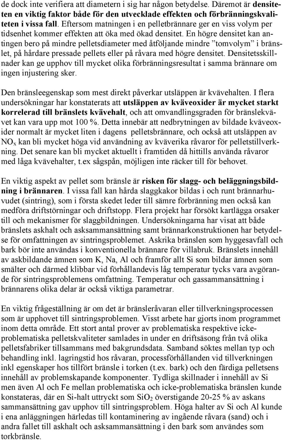 En högre densitet kan antingen bero på mindre pelletsdiameter med åtföljande mindre tomvolym i bränslet, på hårdare pressade pellets eller på råvara med högre densitet.