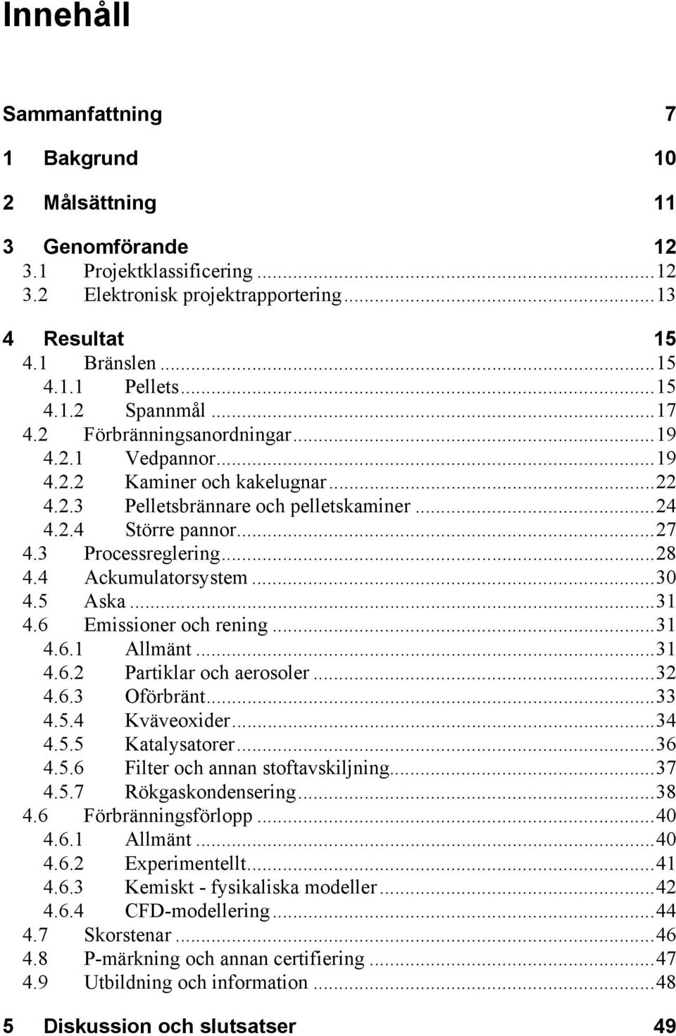 4 Ackumulatorsystem...30 4.5 Aska...31 4.6 Emissioner och rening...31 4.6.1 Allmänt...31 4.6.2 Partiklar och aerosoler...32 4.6.3 Oförbränt...33 4.5.4 Kväveoxider...34 4.5.5 Katalysatorer...36 4.5.6 Filter och annan stoftavskiljning.