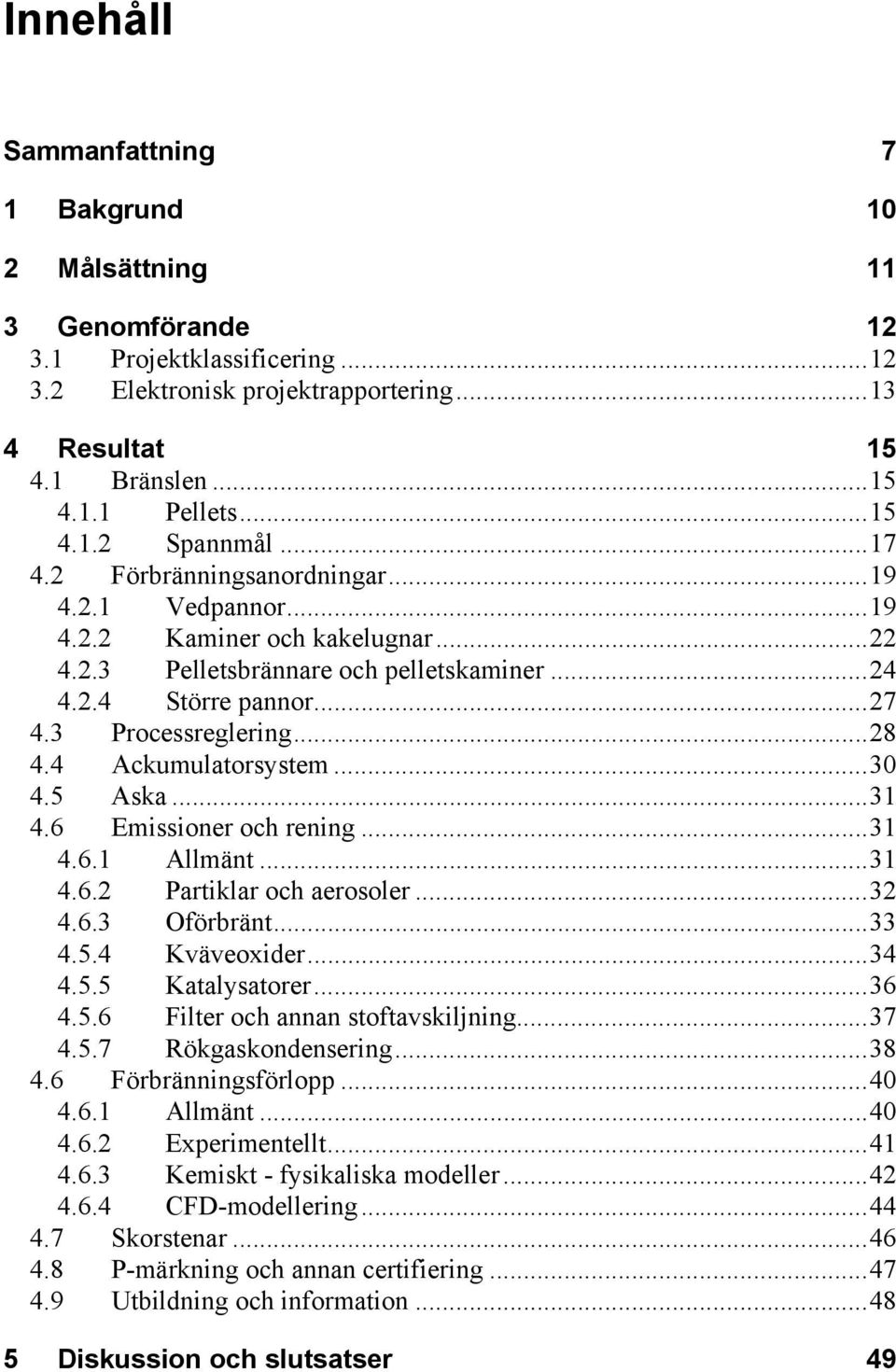 4 Ackumulatorsystem...30 4.5 Aska...31 4.6 Emissioner och rening...31 4.6.1 Allmänt...31 4.6.2 Partiklar och aerosoler...32 4.6.3 Oförbränt...33 4.5.4 Kväveoxider...34 4.5.5 Katalysatorer...36 4.5.6 Filter och annan stoftavskiljning.