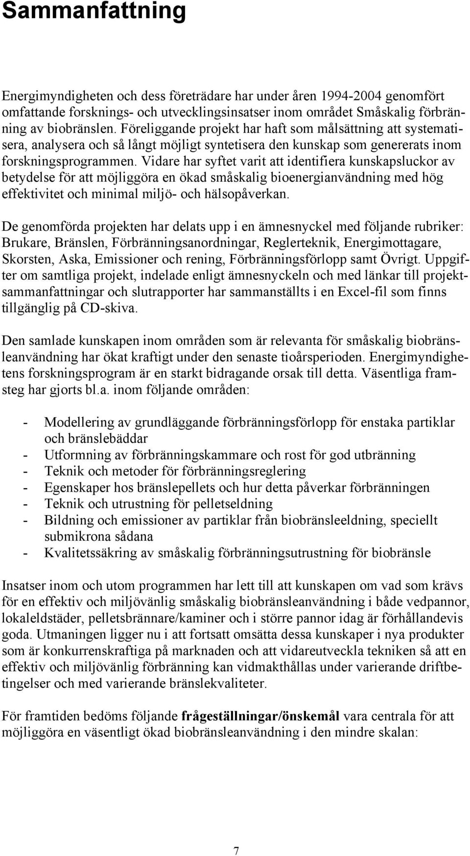 Vidare har syftet varit att identifiera kunskapsluckor av betydelse för att möjliggöra en ökad småskalig bioenergianvändning med hög effektivitet och minimal miljö- och hälsopåverkan.