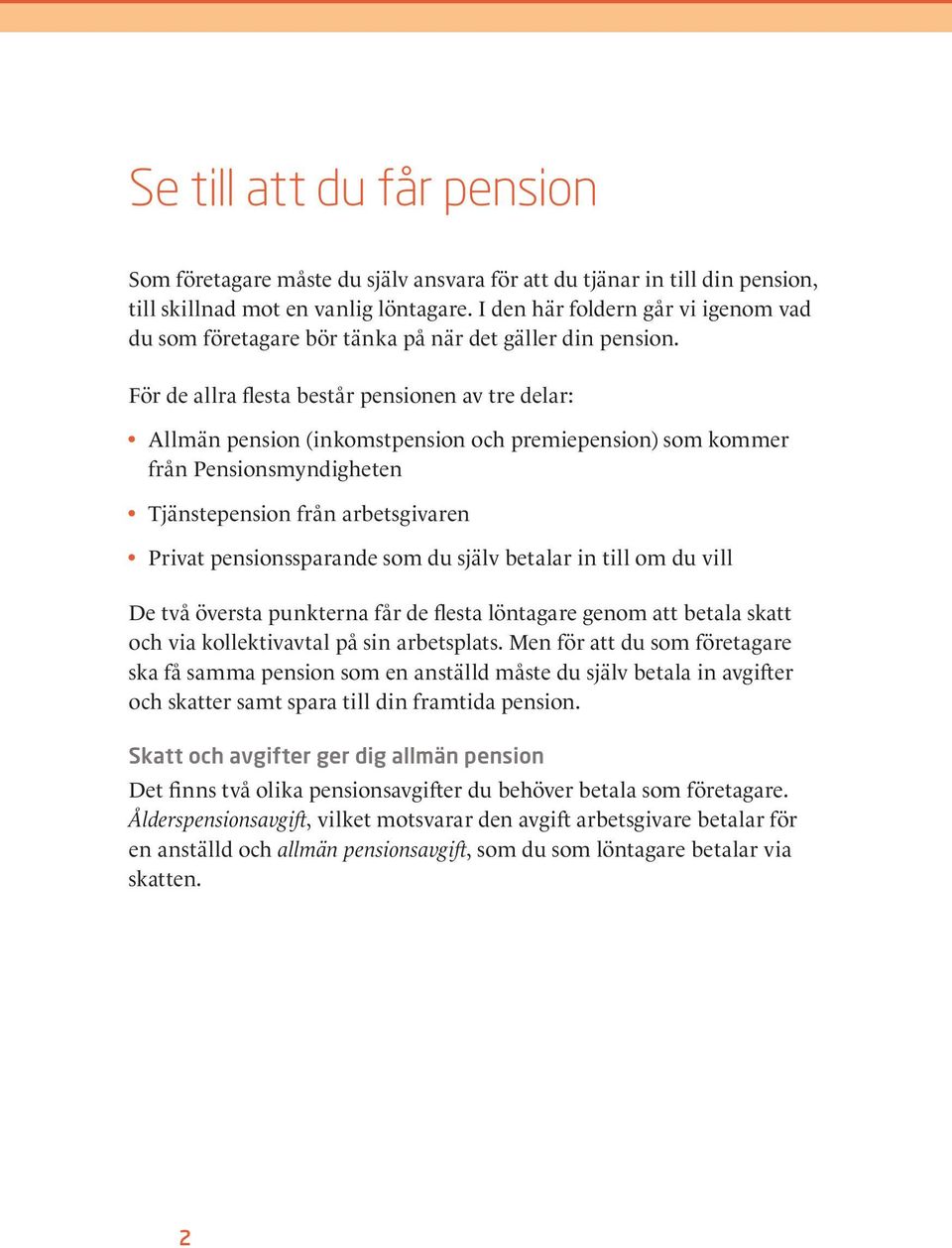 För de allra flesta består pensionen av tre delar: Allmän pension (inkomstpension och premiepension) som kommer från Pensionsmyndigheten Tjänstepension från arbetsgivaren Privat pensionssparande som