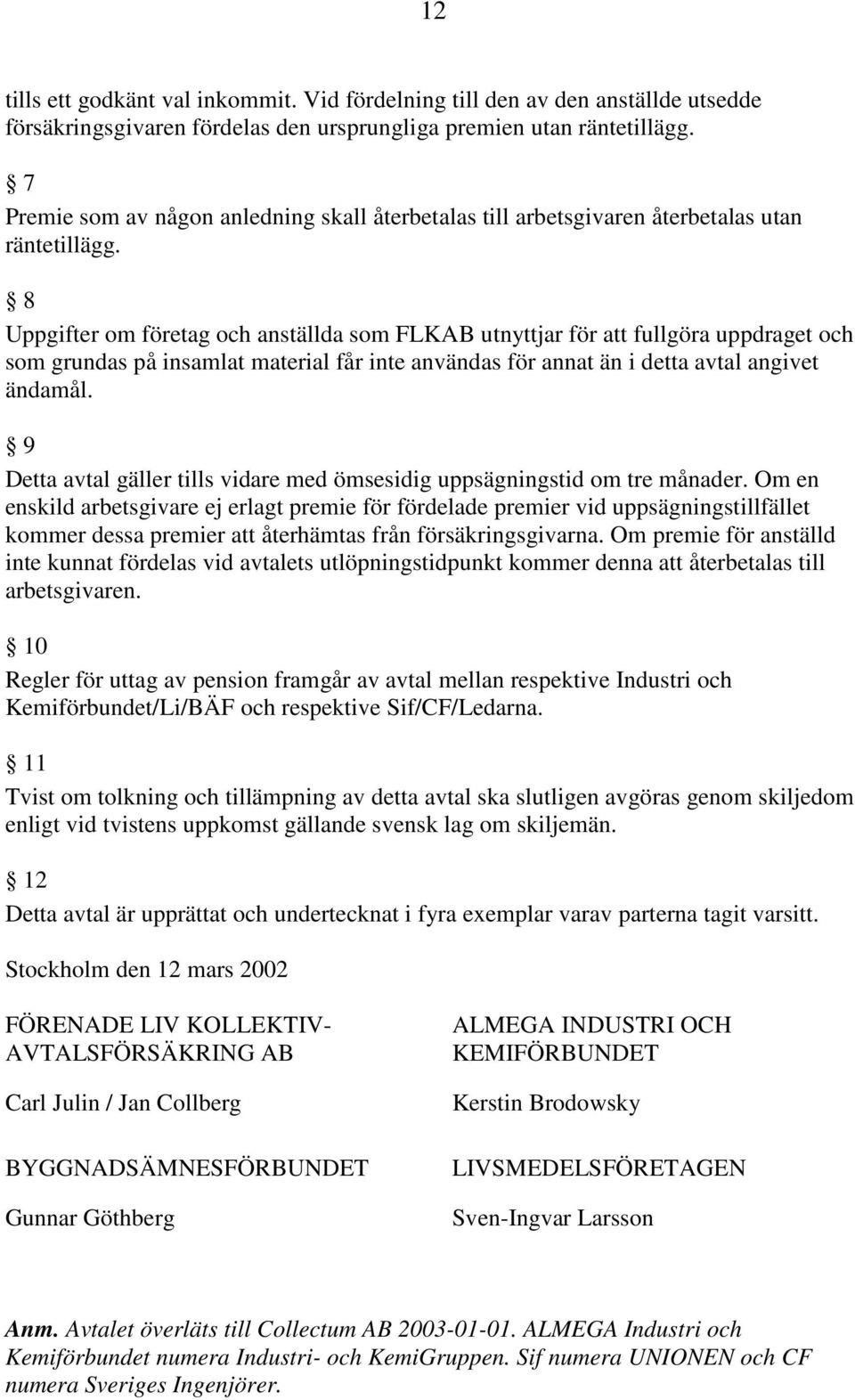 8 Uppgifter om företag och anställda som FLKAB utnyttjar för att fullgöra uppdraget och som grundas på insamlat material får inte användas för annat än i detta avtal angivet ändamål.