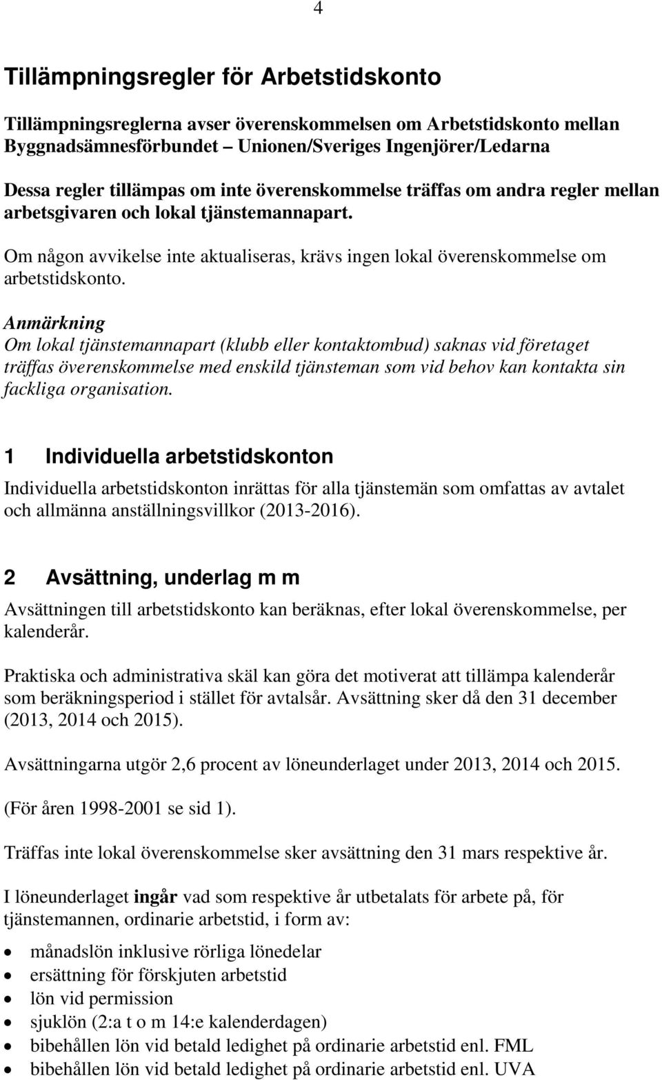 Anmärkning Om lokal tjänstemannapart (klubb eller kontaktombud) saknas vid företaget träffas överenskommelse med enskild tjänsteman som vid behov kan kontakta sin fackliga organisation.