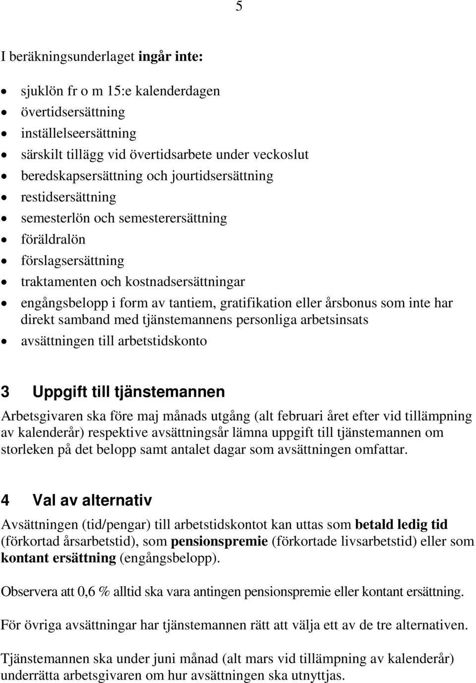 årsbonus som inte har direkt samband med tjänstemannens personliga arbetsinsats avsättningen till arbetstidskonto 3 Uppgift till tjänstemannen Arbetsgivaren ska före maj månads utgång (alt februari