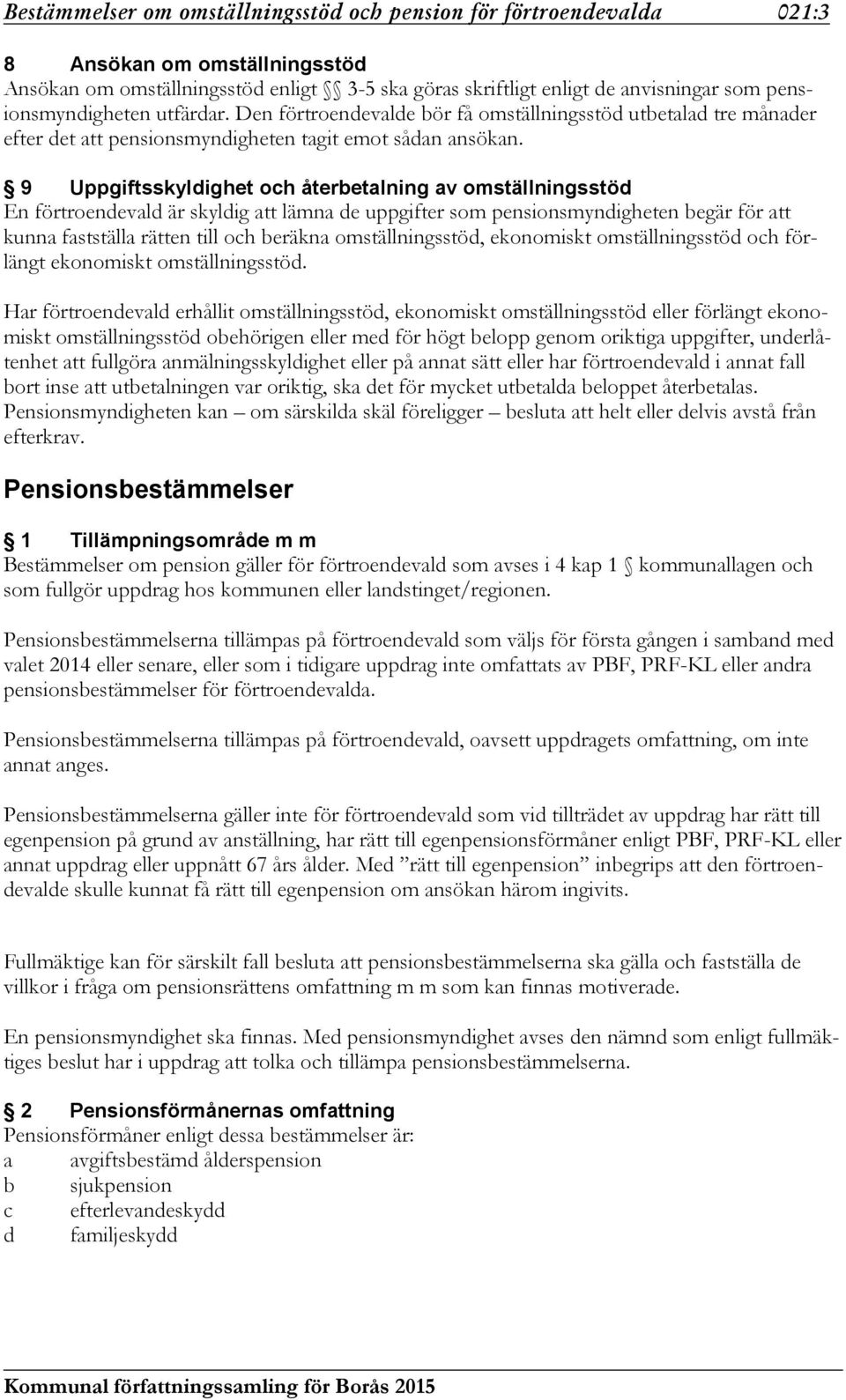 9 Uppgiftsskyldighet och återbetalning av omställningsstöd En förtroendevald är skyldig att lämna de uppgifter som pensionsmyndigheten begär för att kunna fastställa rätten till och beräkna