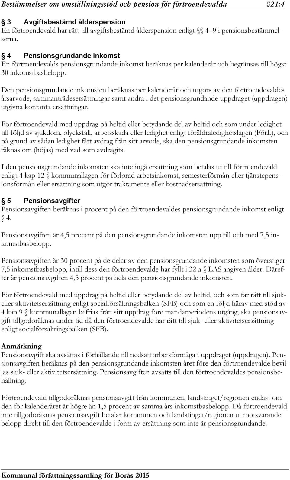 Den pensionsgrundande inkomsten beräknas per kalenderår och utgörs av den förtroendevaldes årsarvode, sammanträdesersättningar samt andra i det pensionsgrundande uppdraget (uppdragen) utgivna