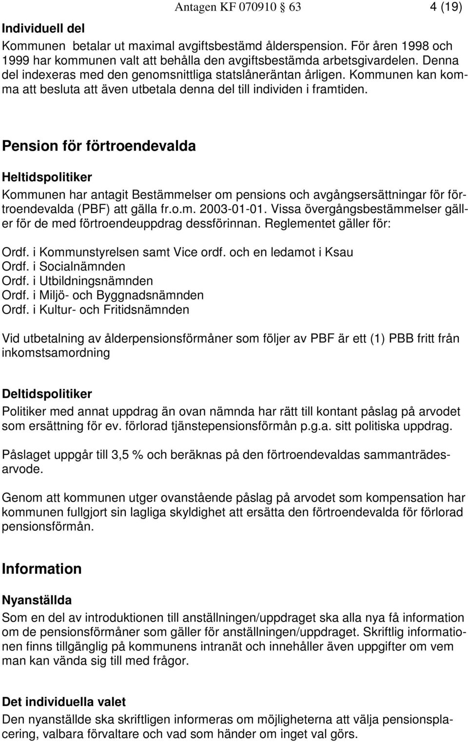 Pension för förtroendevalda Heltidspolitiker Kommunen har antagit Bestämmelser om pensions och avgångsersättningar för förtroendevalda (PBF) att gälla fr.o.m. 2003-01-01.