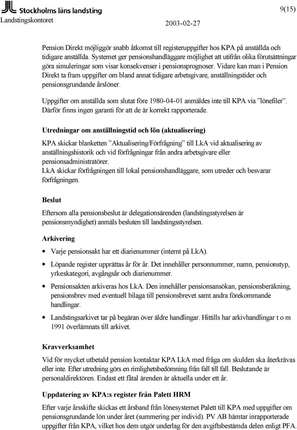 Vidare kan man i Pension Direkt ta fram uppgifter om bland annat tidigare arbetsgivare, anställningstider och pensionsgrundande årslöner.