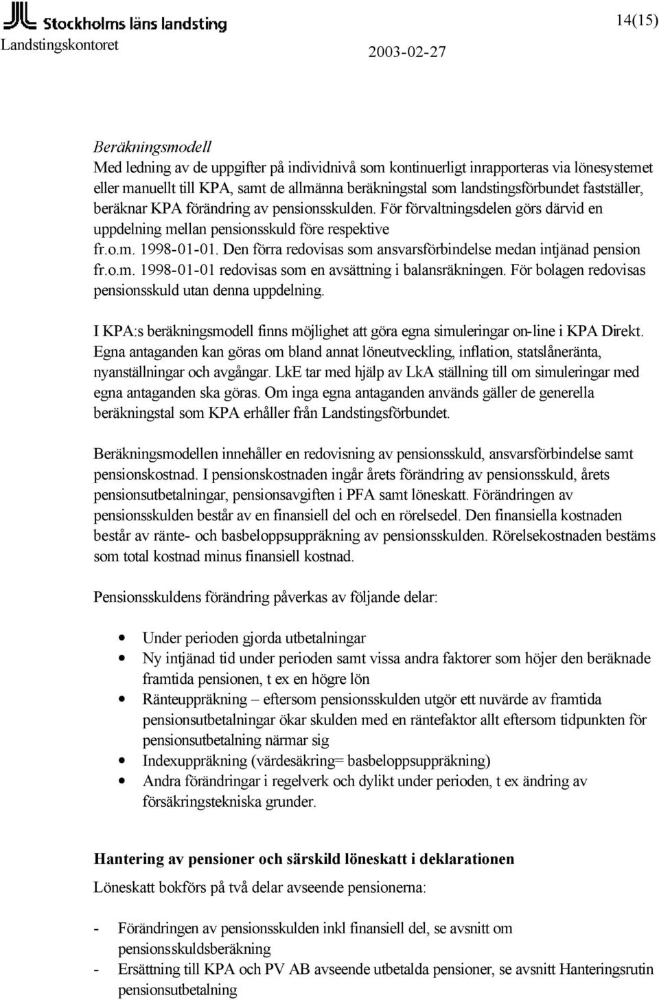 Den förra redovisas som ansvarsförbindelse medan intjänad pension fr.o.m. 1998-01-01 redovisas som en avsättning i balansräkningen. För bolagen redovisas pensionsskuld utan denna uppdelning.