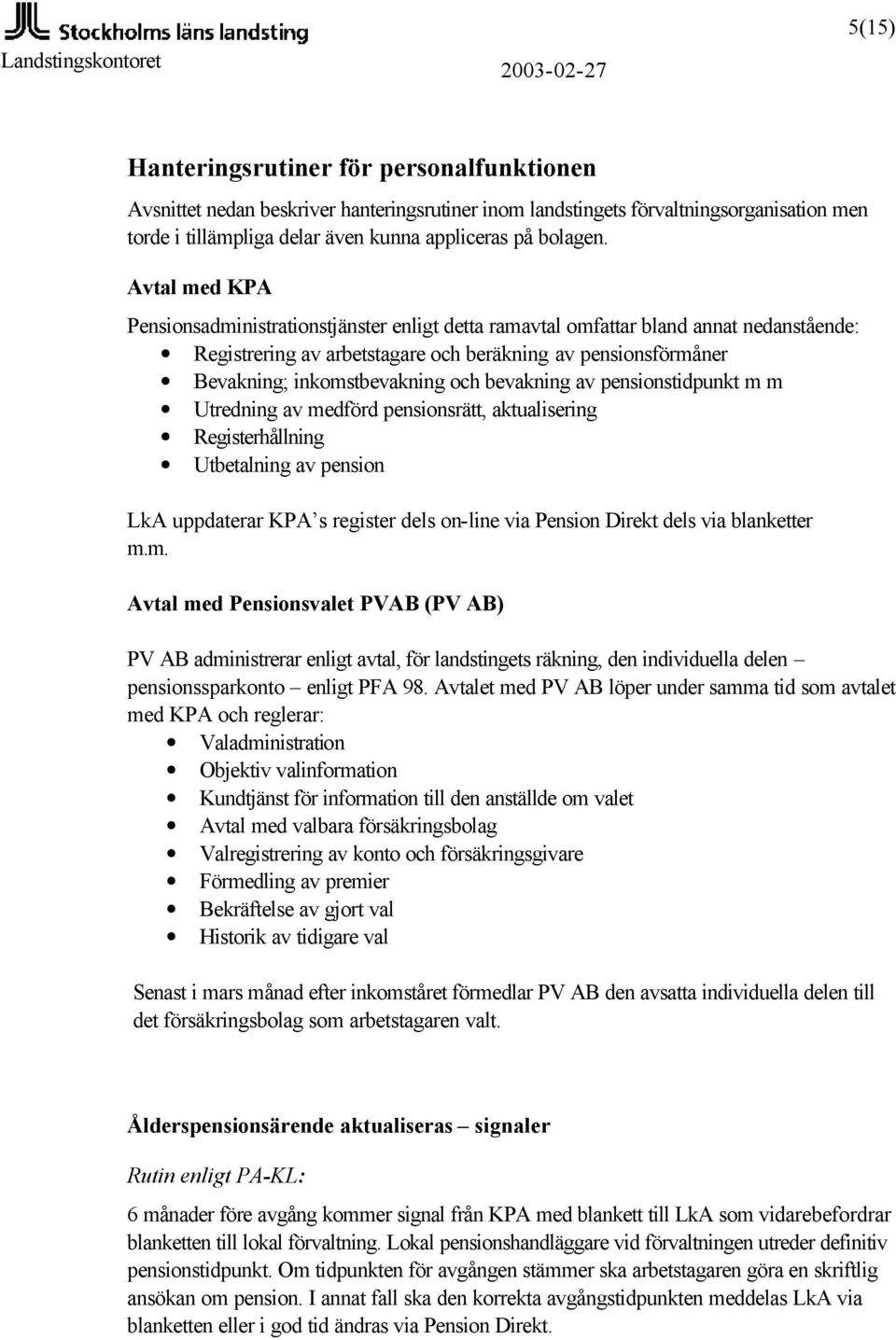 bevakning av pensionstidpunkt m m Utredning av medförd pensionsrätt, aktualisering Registerhållning Utbetalning av pension LkA uppdaterar KPA s register dels on-line via Pension Direkt dels via