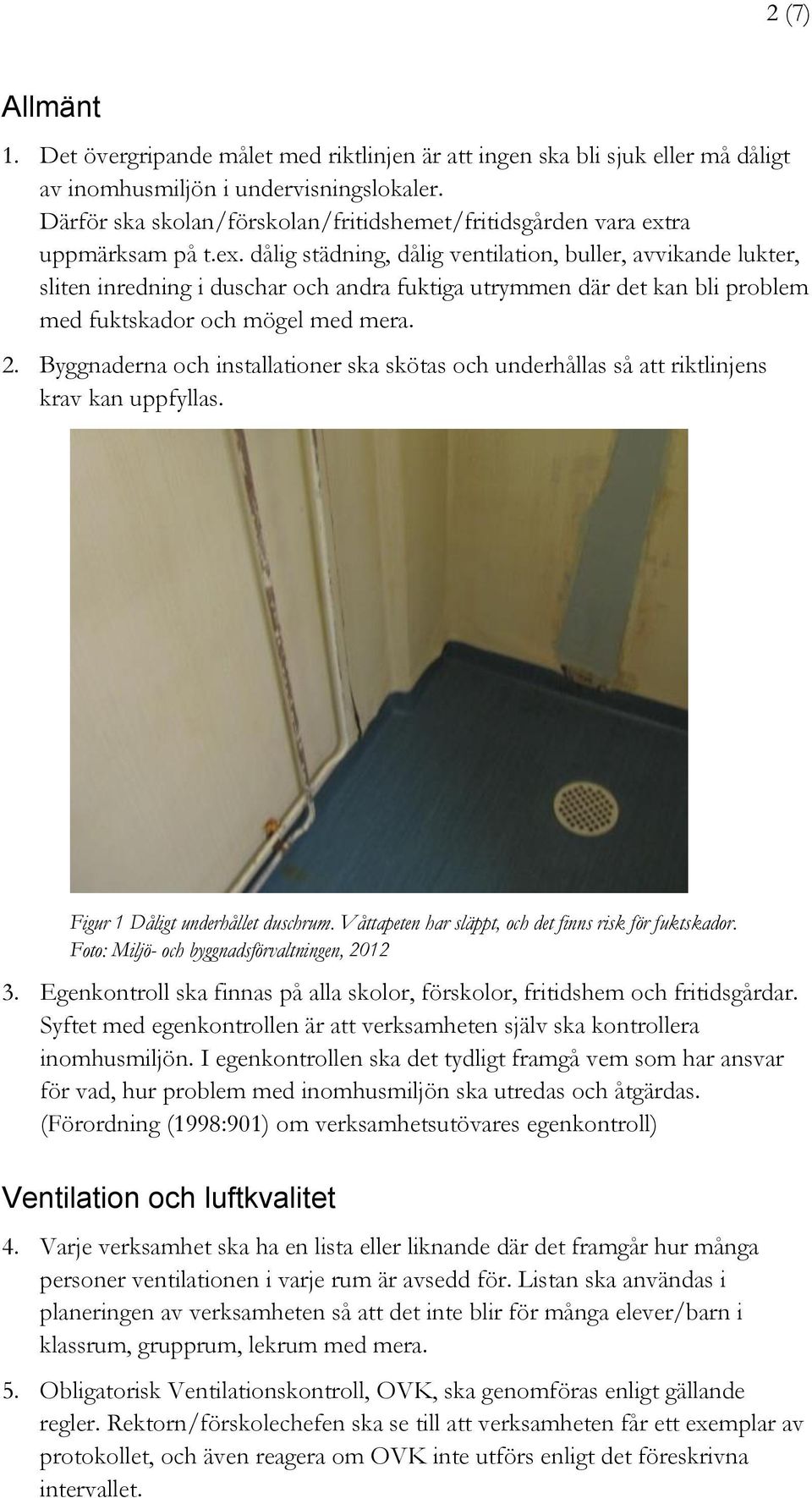 ra uppmärksam på t.ex. dålig städning, dålig ventilation, buller, avvikande lukter, sliten inredning i duschar och andra fuktiga utrymmen där det kan bli problem med fuktskador och mögel med mera. 2.