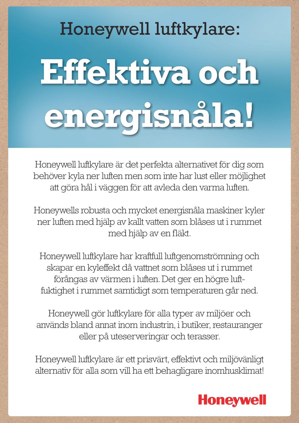 Honeywells robusta och mycket energisnåla maskiner kyler ner luften med hjälp av kallt vatten som blåses ut i rummet med hjälp av en fläkt.