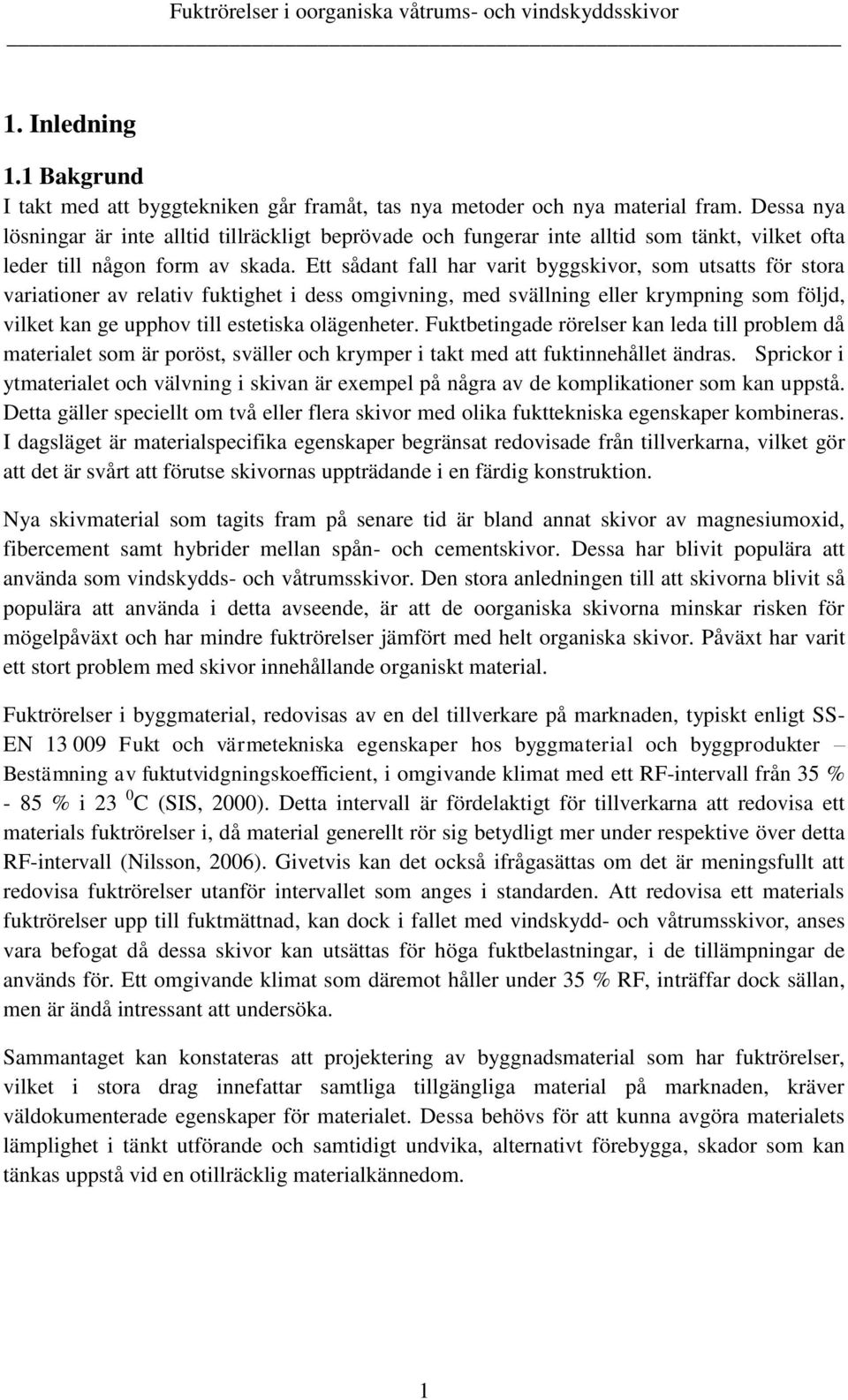 Ett sådant fall har varit byggskivor, som utsatts för stora variationer av relativ fuktighet i dess omgivning, med svällning eller krympning som följd, vilket kan ge upphov till estetiska olägenheter.