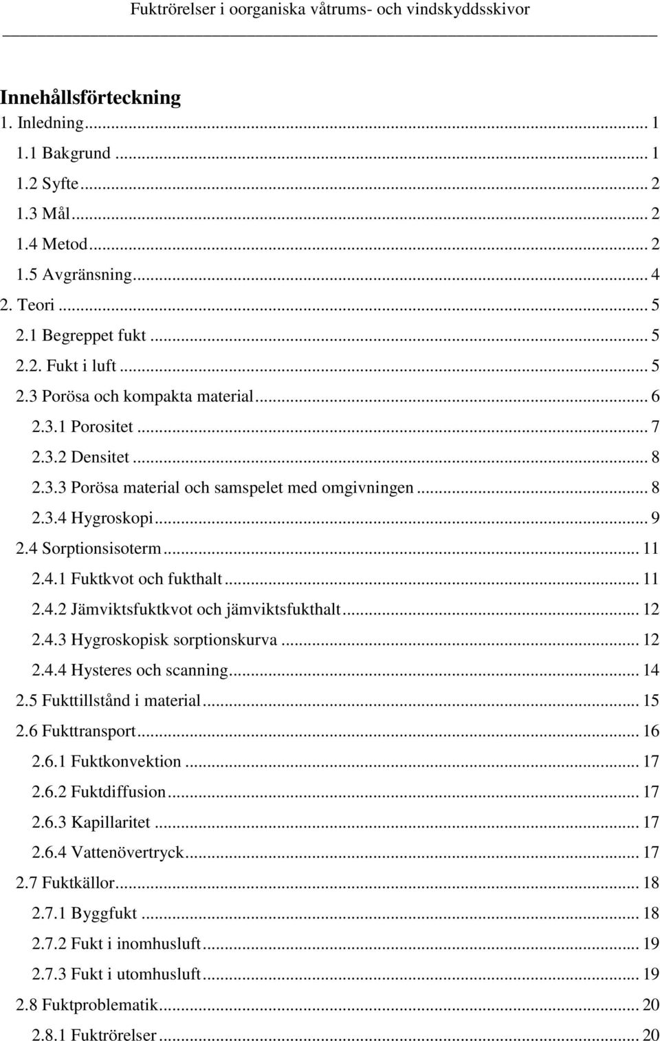 .. 12 2.4.3 Hygroskopisk sorptionskurva... 12 2.4.4 Hysteres och scanning... 14 2.5 Fukttillstånd i material... 15 2.6 Fukttransport... 16 2.6.1 Fuktkonvektion... 17 2.6.2 Fuktdiffusion... 17 2.6.3 Kapillaritet.