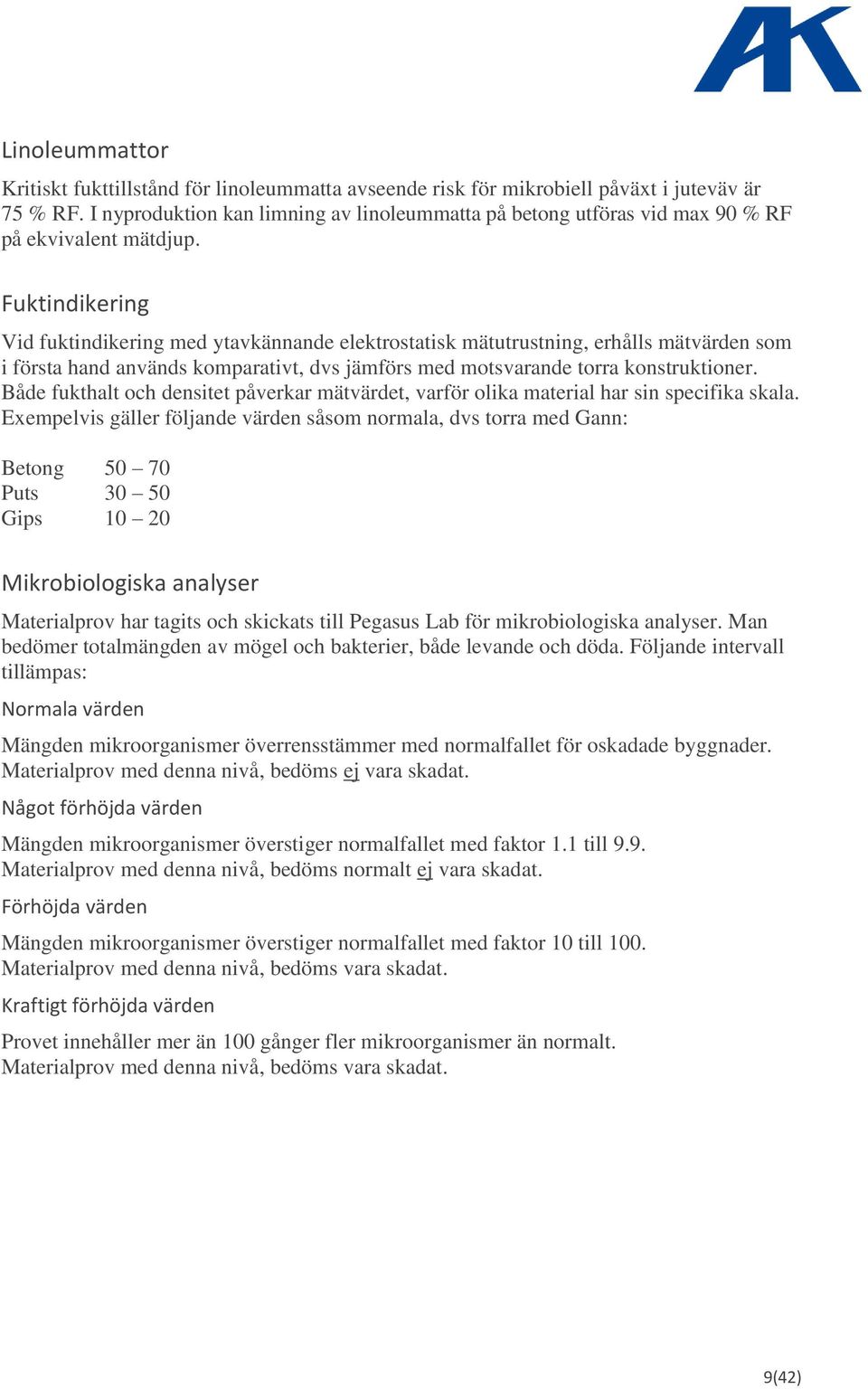 Fuktindikering Vid fuktindikering med ytavkännande elektrostatisk mätutrustning, erhålls mätvärden som i första hand används komparativt, dvs jämförs med motsvarande torra konstruktioner.