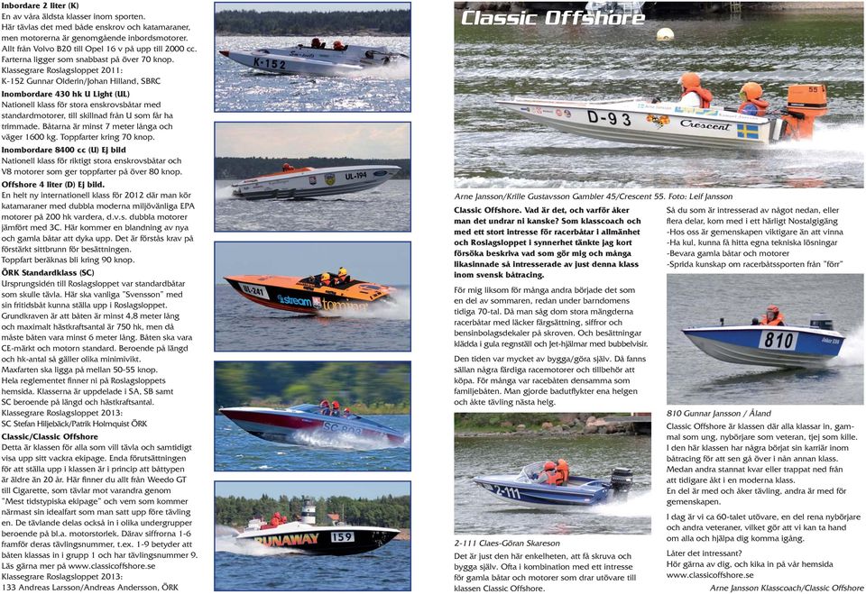 Klassegrare Roslagsloppet 2011: K-152 Gunnar Olderin/Johan Hilland, SBRC Inombordare 430 hk U Light (UL) Nationell klass för stora enskrovsbåtar med standardmotorer, till skillnad från U som får ha