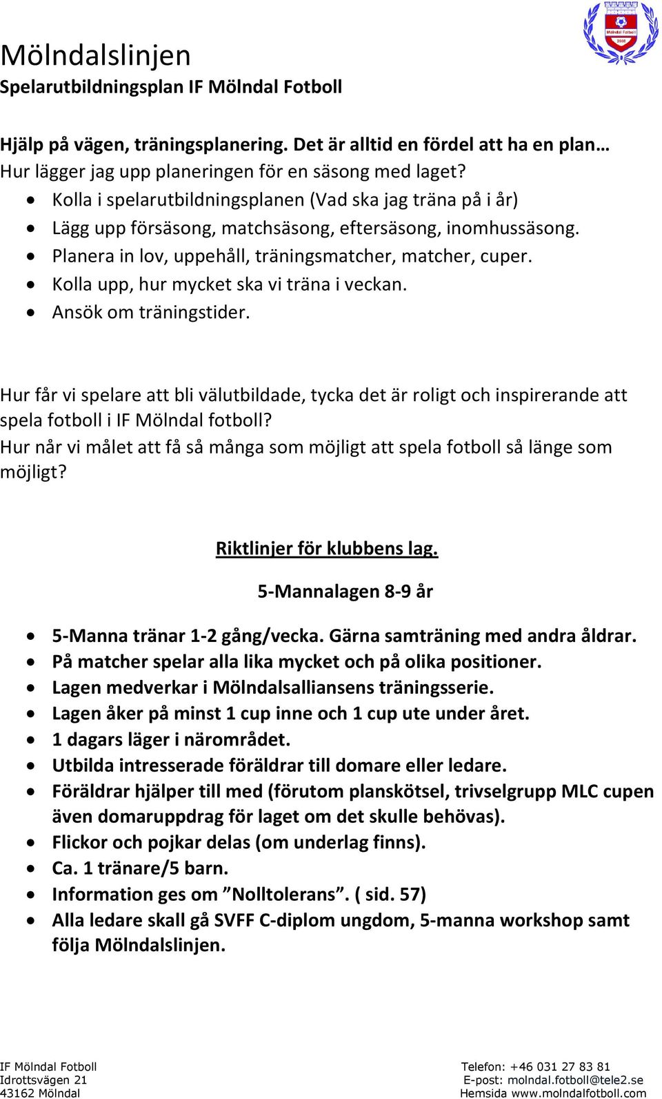 Kolla upp, hur mycket ska vi träna i veckan. Ansök om träningstider. Hur får vi spelare att bli välutbildade, tycka det är roligt och inspirerande att spela fotboll i IF Mölndal fotboll?