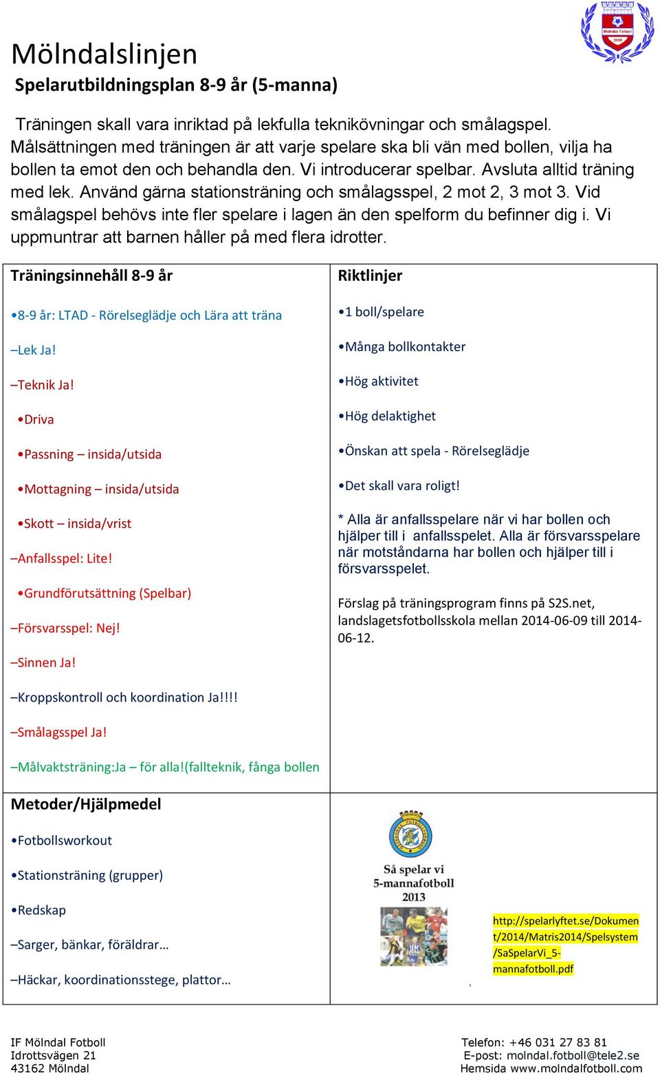 Använd gärna stationsträning och smålagsspel, 2 mot 2, 3 mot 3. Vid smålagspel behövs inte fler spelare i lagen än den spelform du befinner dig i.