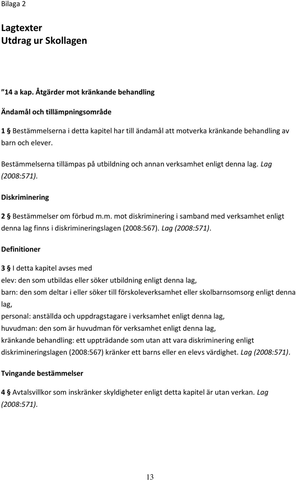 Bestämmelserna tillämpas på utbildning och annan verksamhet enligt denna lag. Lag (2008:571). Diskriminering 2 Bestämmelser om förbud m.m. mot diskriminering i samband med verksamhet enligt denna lag finns i diskrimineringslagen (2008:567).