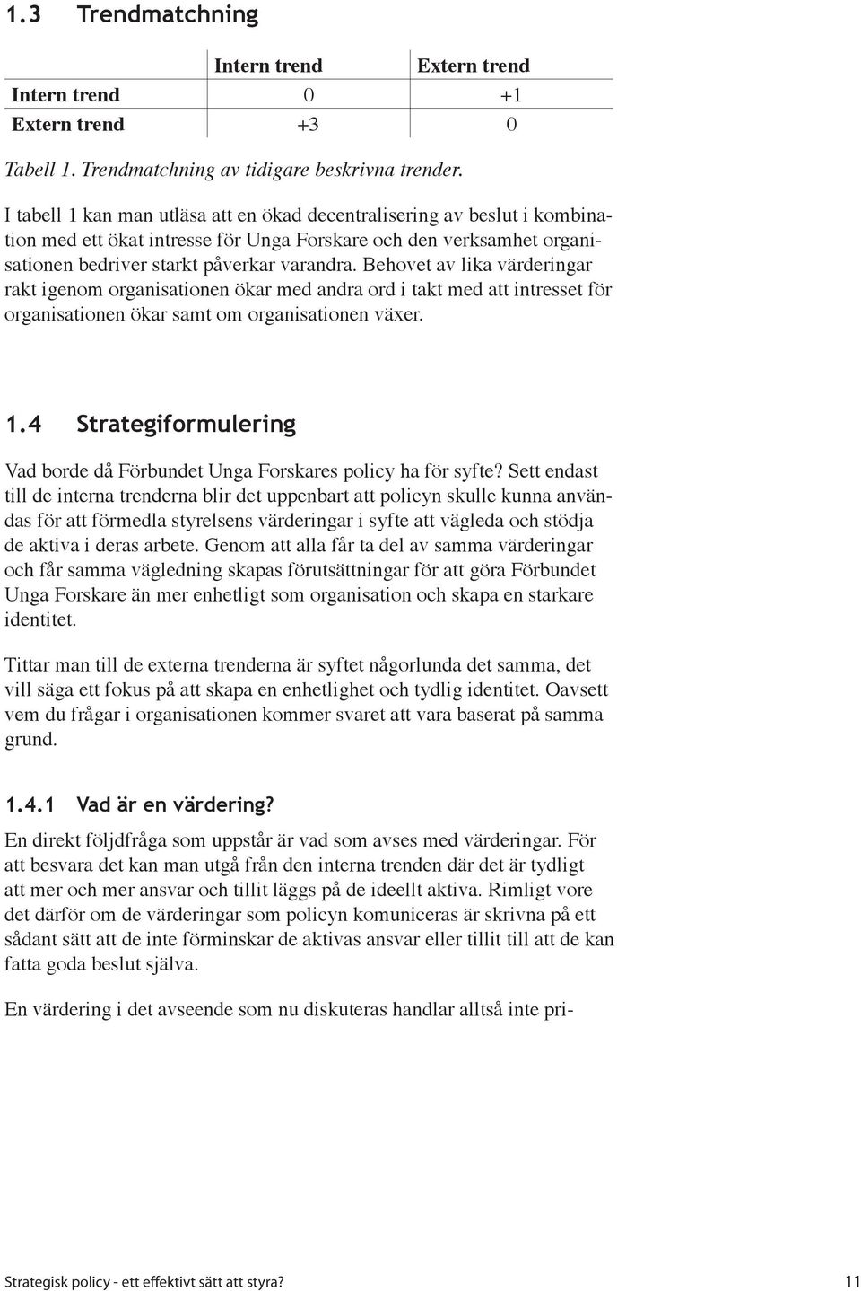 Behovet av lika värderingar rakt igenom organisationen ökar med andra ord i takt med att intresset för organisationen ökar samt om organisationen växer. 1.