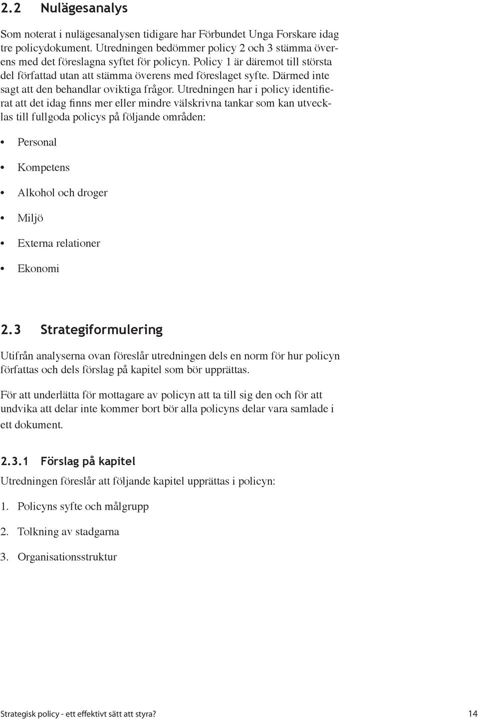 Utredningen har i policy identifierat att det idag finns mer eller mindre välskrivna tankar som kan utvecklas till fullgoda policys på följande områden: Personal Kompetens Alkohol och droger Miljö