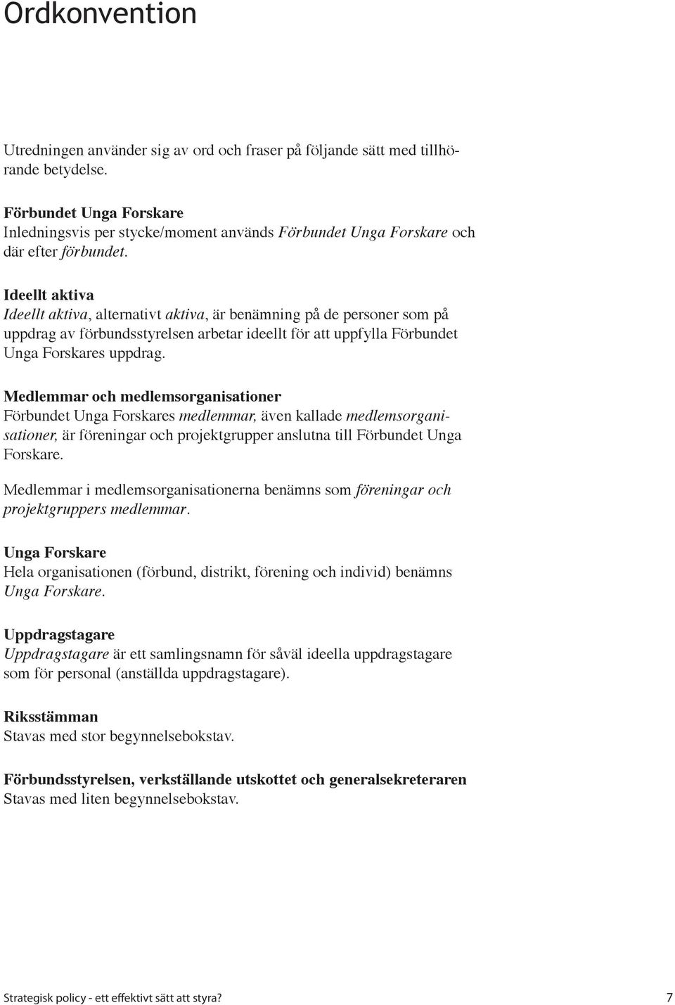 Ideellt aktiva Ideellt aktiva, alternativt aktiva, är benämning på de personer som på uppdrag av förbundsstyrelsen arbetar ideellt för att uppfylla Förbundet Unga Forskares uppdrag.