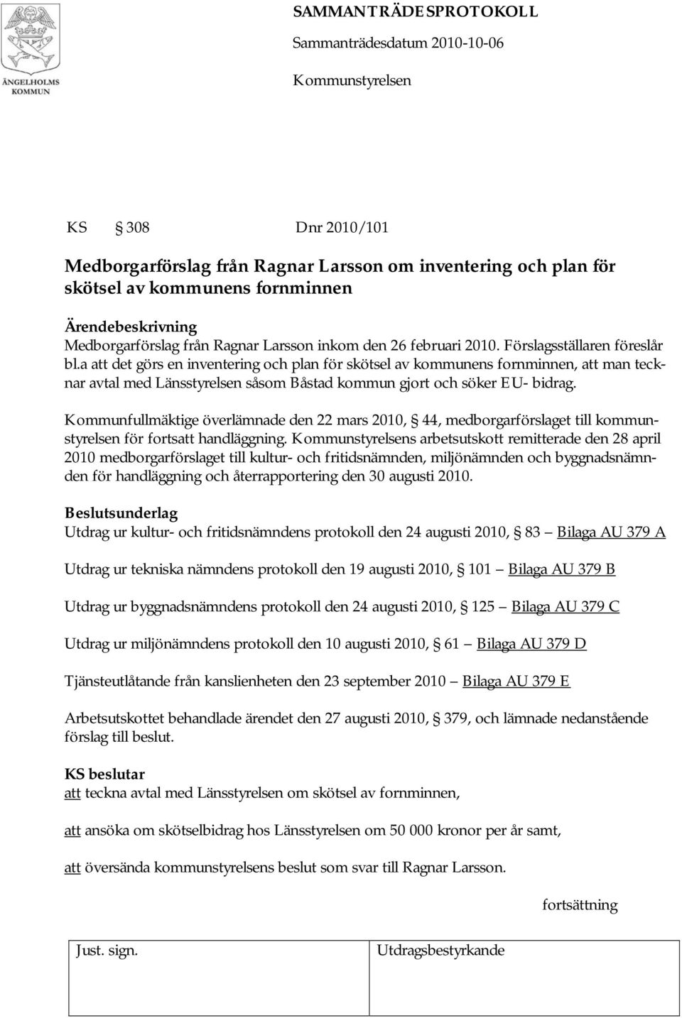 Kommunfullmäktige överlämnade den 22 mars 2010, 44, medborgarförslaget till kommunstyrelsen för fortsatt handläggning.