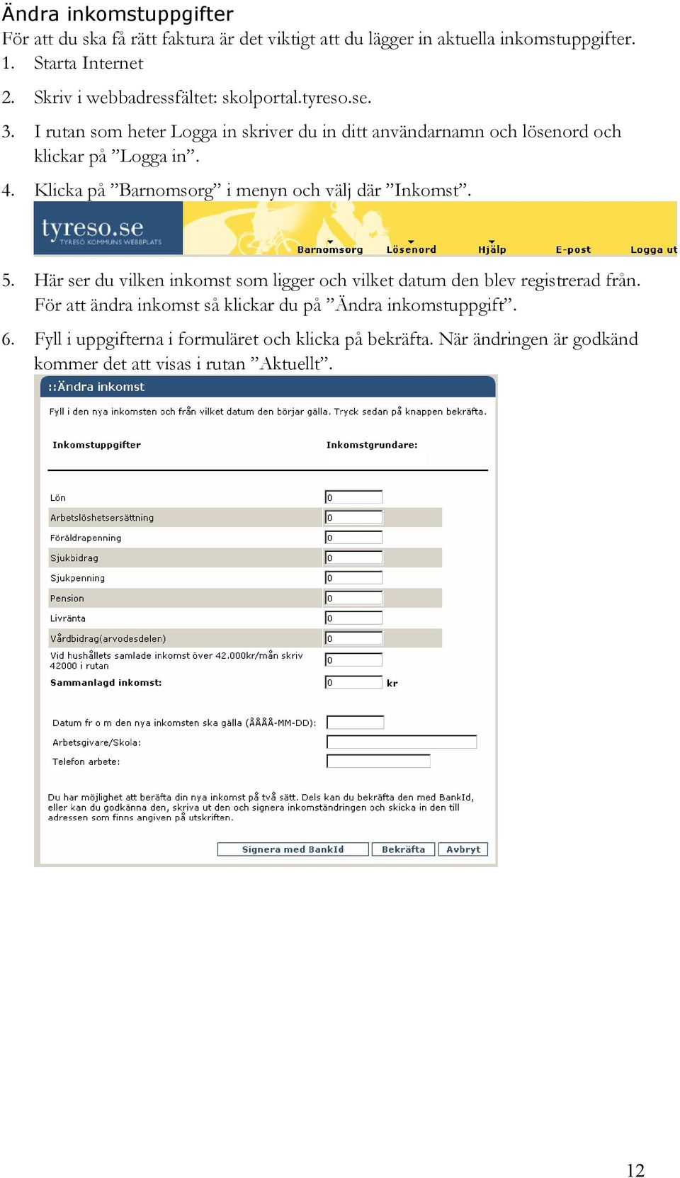 Klicka på Barnomsorg i menyn och välj där Inkomst. 5. Här ser du vilken inkomst som ligger och vilket datum den blev registrerad från.