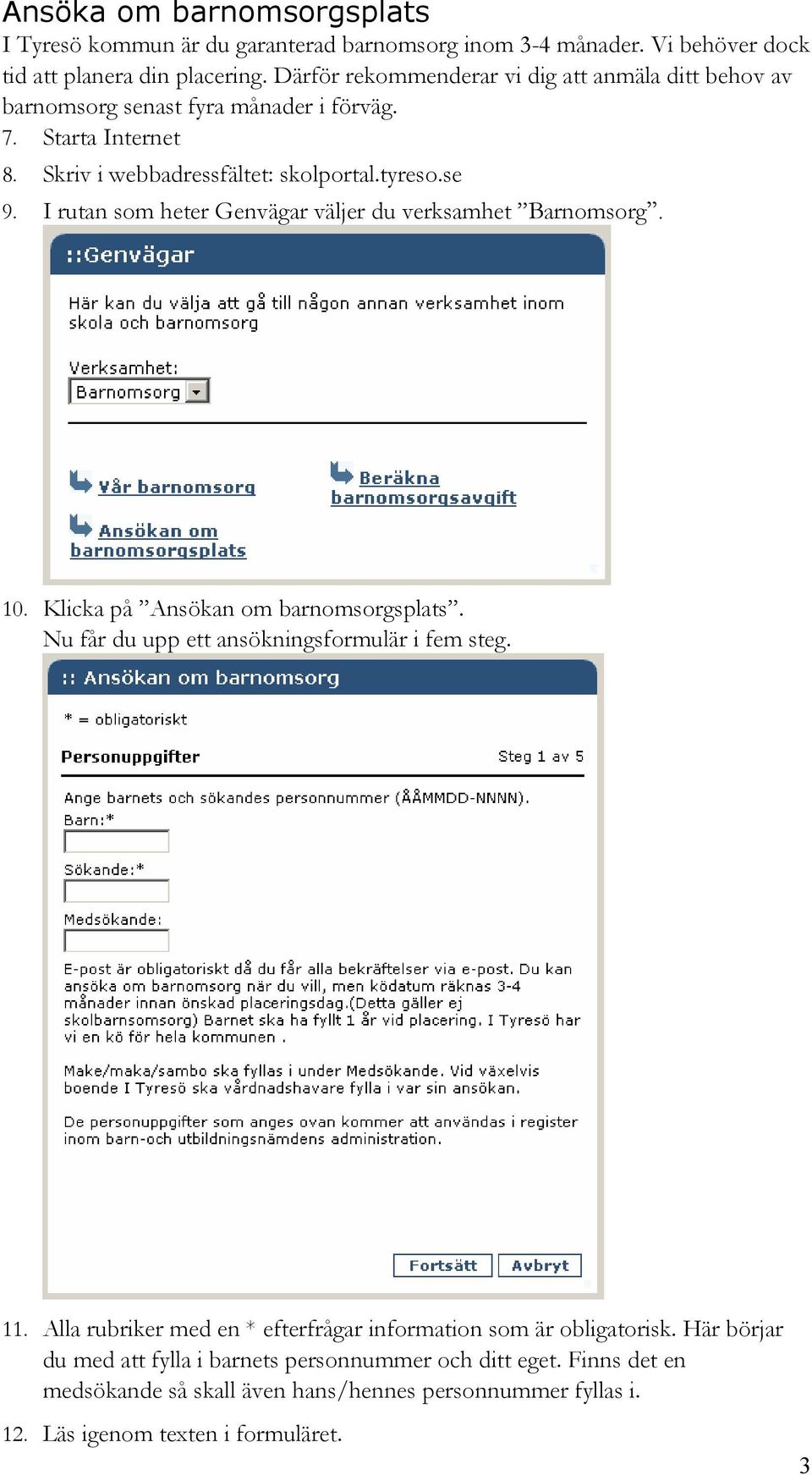 I rutan som heter Genvägar väljer du verksamhet Barnomsorg. 10. Klicka på Ansökan om barnomsorgsplats. Nu får du upp ett ansökningsformulär i fem steg. 11.