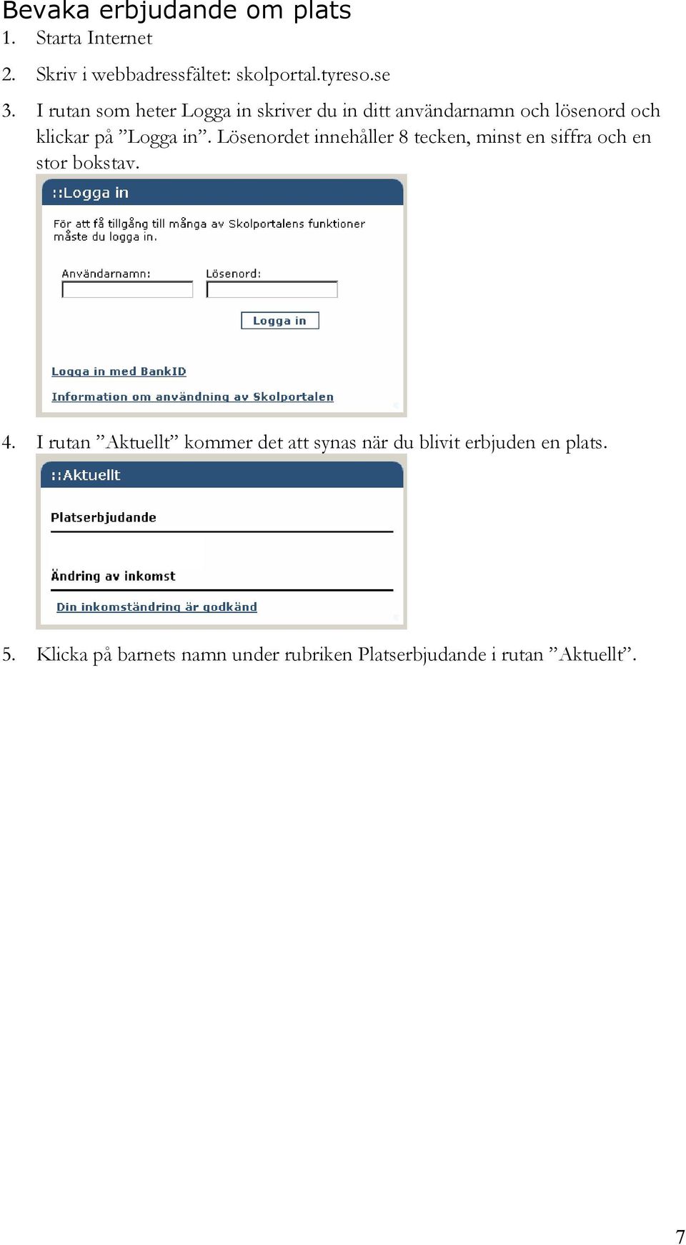 Lösenordet innehåller 8 tecken, minst en siffra och en stor bokstav. 4.