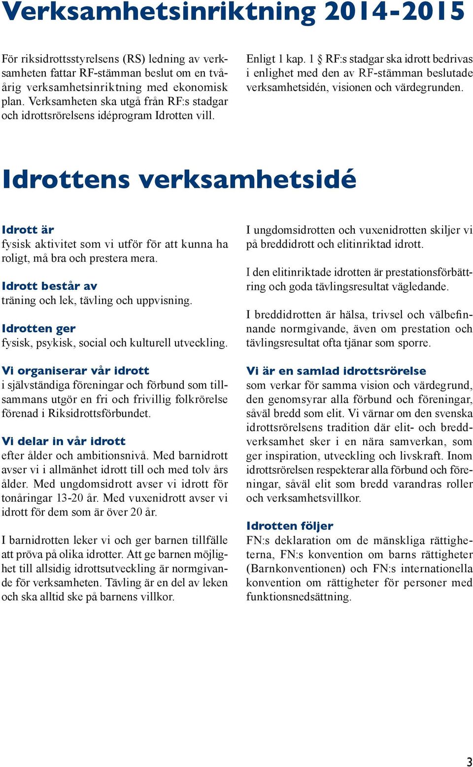 1 RF:s stadgar ska idrott bedrivas i enlighet med den av RF-stämman beslutade verksamhetsidén, visionen och värdegrunden.