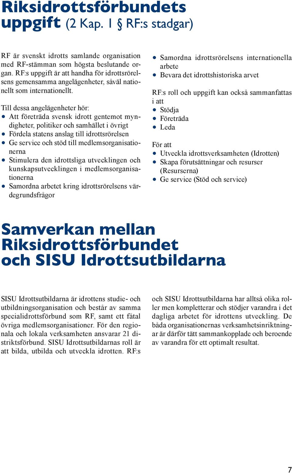 Till dessa angelägenheter hör: Att företräda svensk idrott gentemot myndigheter, politiker och samhället i övrigt Fördela statens anslag till idrottsrörelsen Ge service och stöd till
