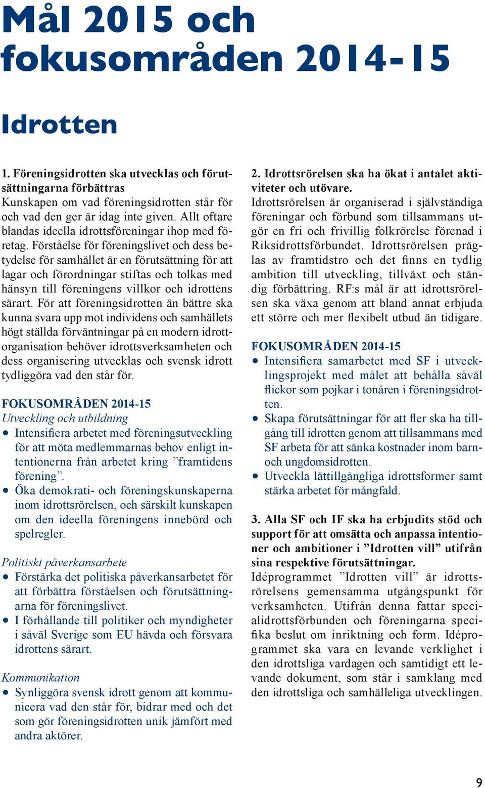 Förståelse för föreningslivet och dess betydelse för samhället är en förutsättning för att lagar och förordningar stiftas och tolkas med hänsyn till föreningens villkor och idrottens särart.