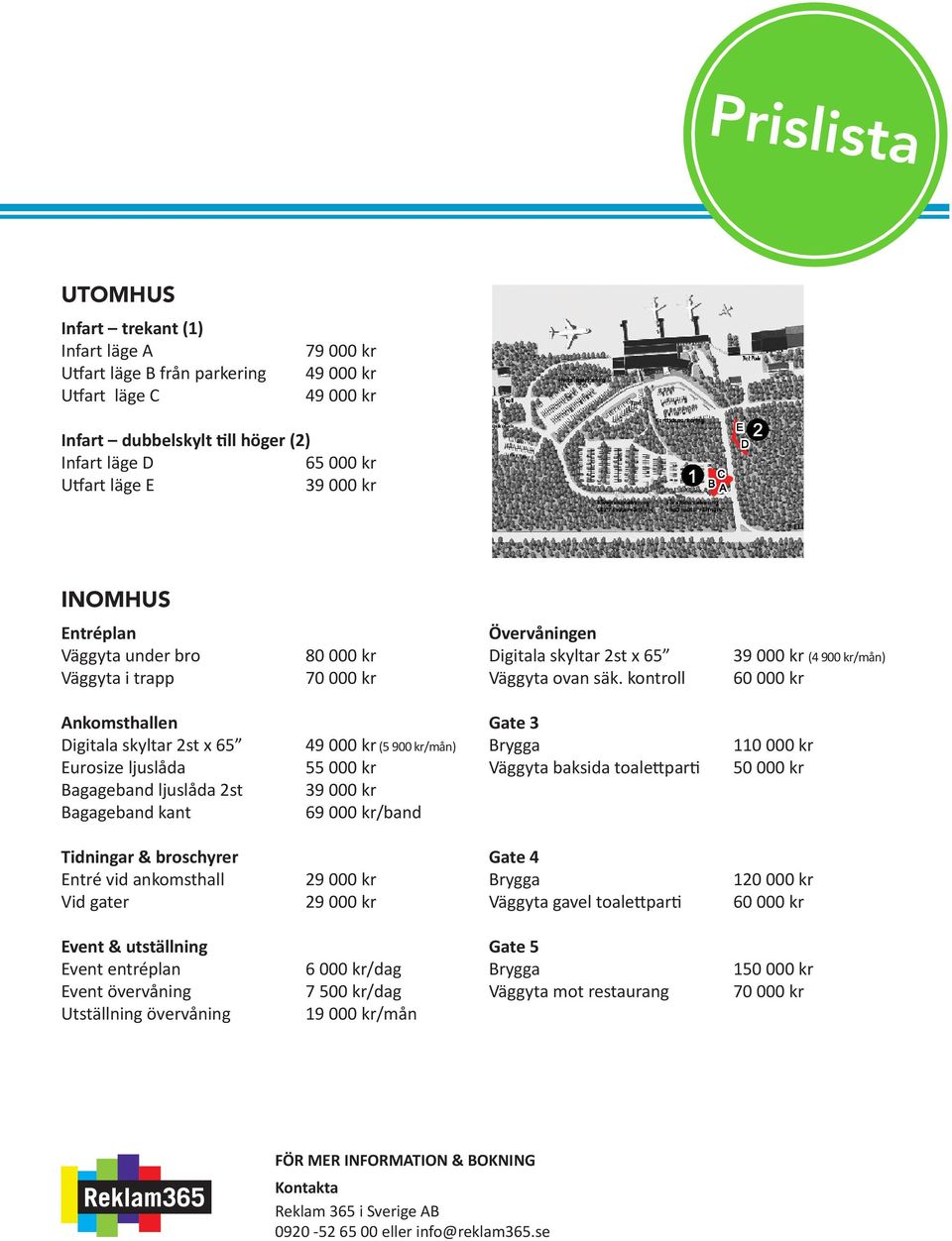 UTOMHUS Infart trekant (1) Infart läge A Utfart läge B från parkering Utfart läge C 79 000 kr 49 000 kr 49 000 kr Infart dubbelskylt till höger (2) Infart läge D 65 000 kr Utfart läge E 39 000 kr
