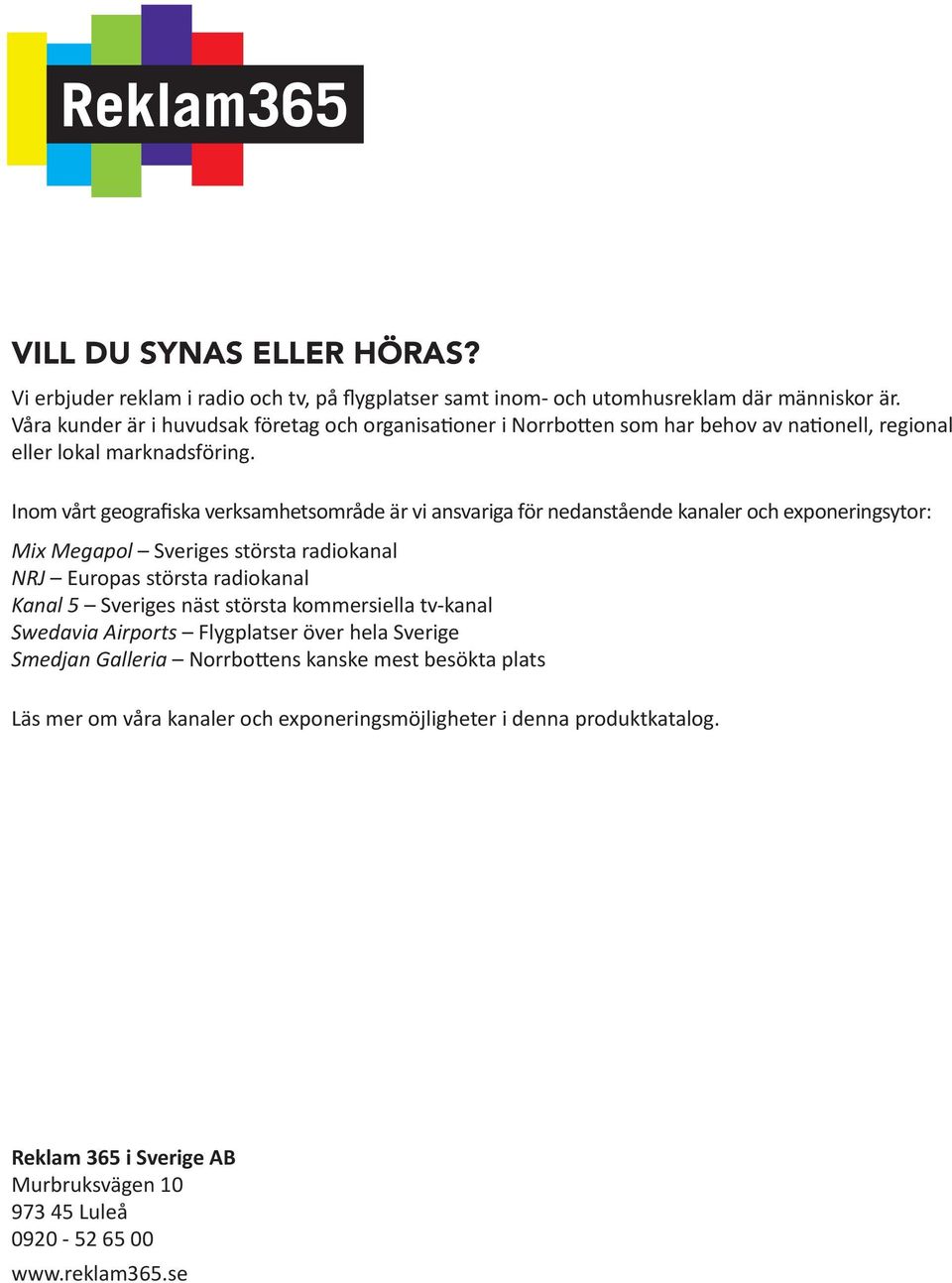 Inom vårt geografiska verksamhetsområde är vi ansvariga för nedanstående kanaler och exponeringsytor: Mix Megapol Sveriges största radiokanal NRJ Europas största radiokanal Kanal 5