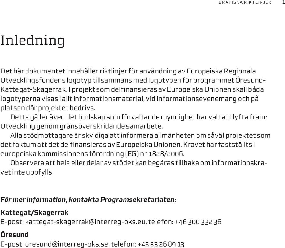 I projekt som delfinansieras av Europeiska Unionen skall båda logotyperna visas i allt informationsmaterial, vid informationsevenemang och på platsen där projektet bedrivs.