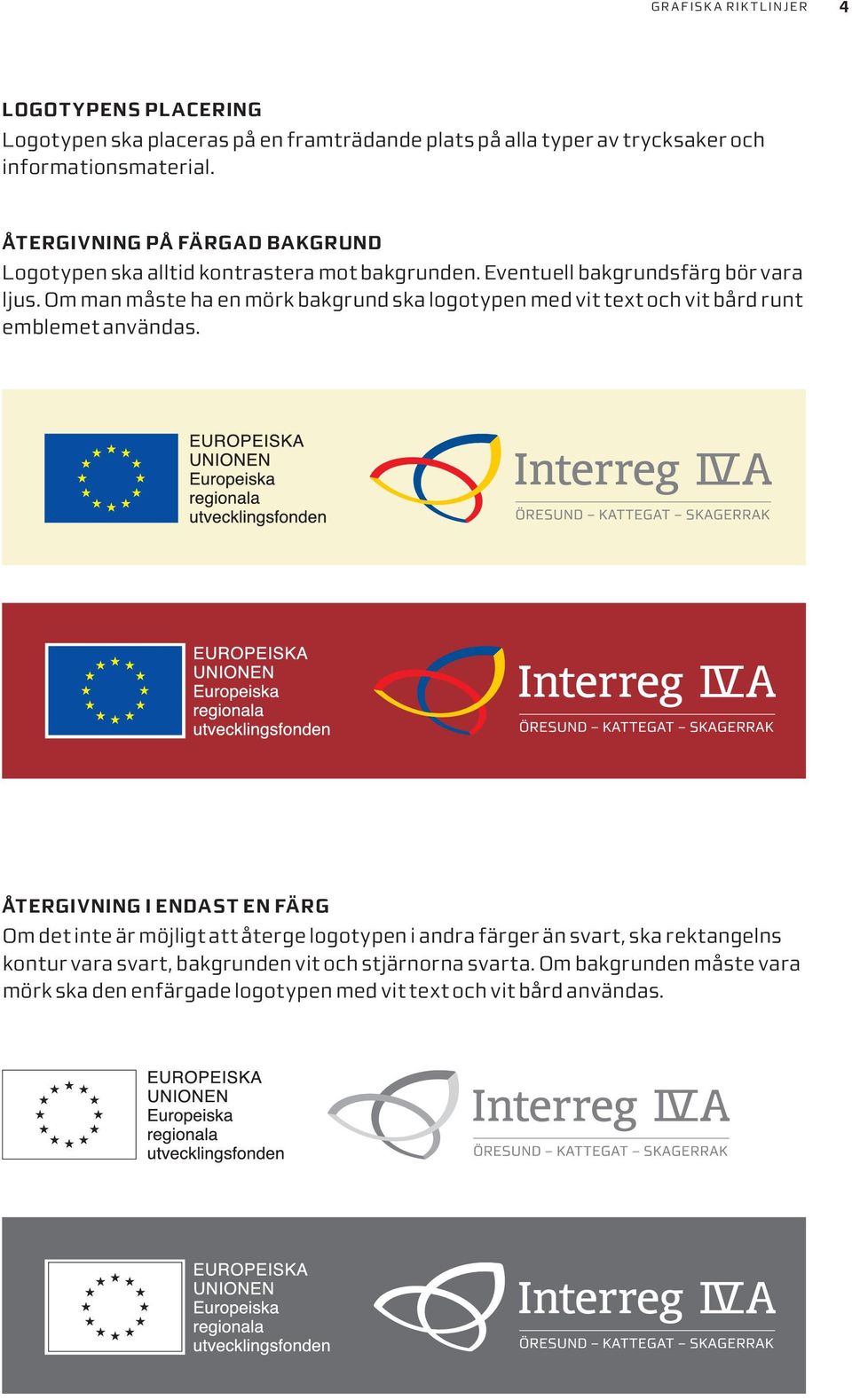 Om man måste ha en mörk bakgrund ska logotypen med vit text och vit bård runt emblemet användas.