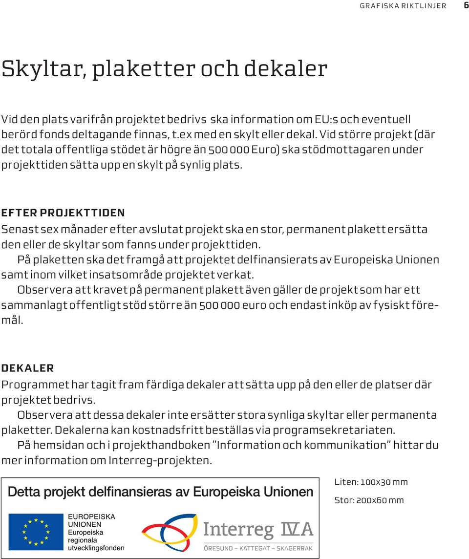 EFTER PROJEKTTIDEN Senast sex månader efter avslutat projekt ska en stor, permanent plakett ersätta den eller de skyltar som fanns under projekttiden.