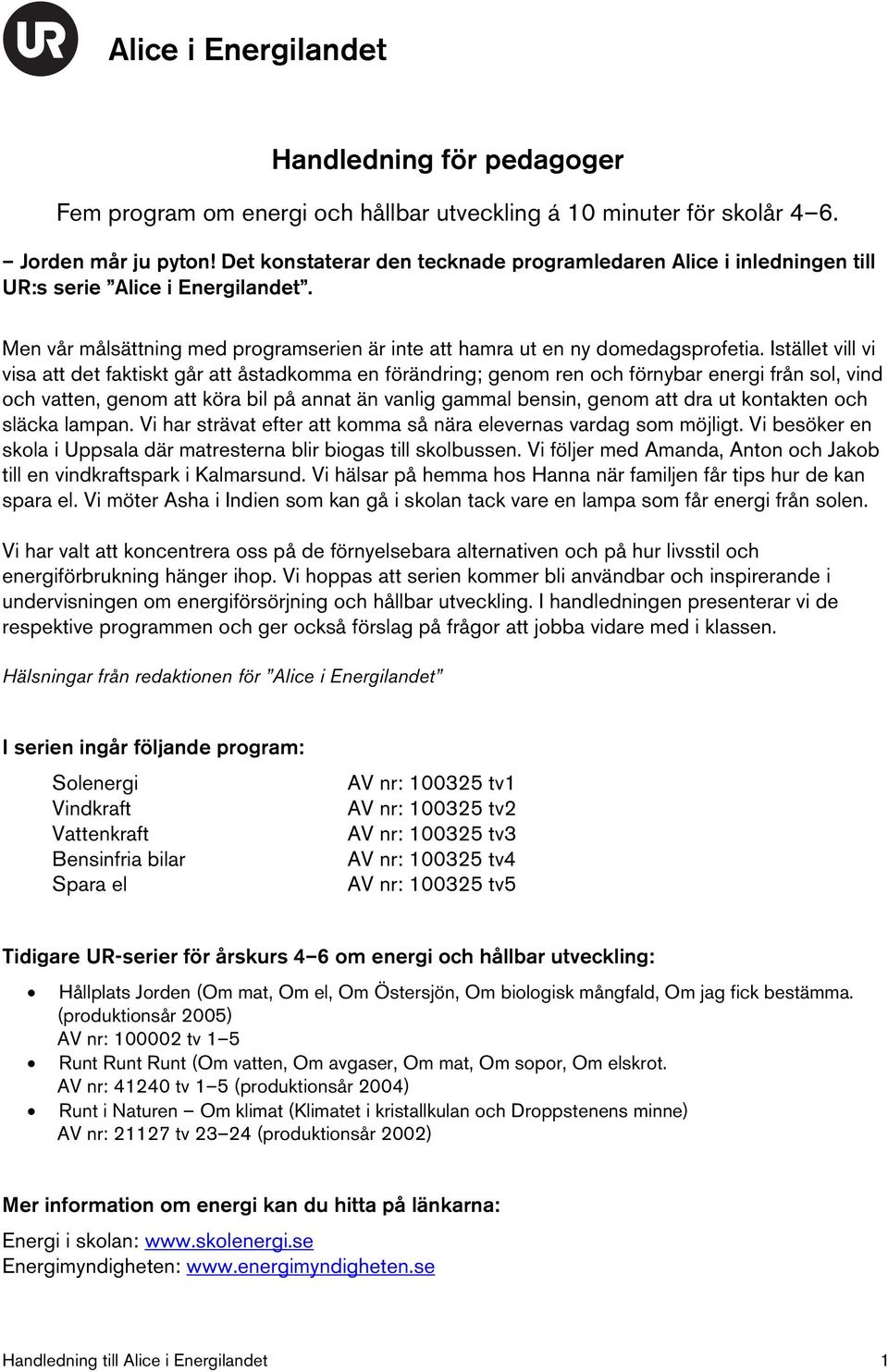 Istället vill vi visa att det faktiskt går att åstadkomma en förändring; genom ren och förnybar energi från sol, vind och vatten, genom att köra bil på annat än vanlig gammal bensin, genom att dra ut